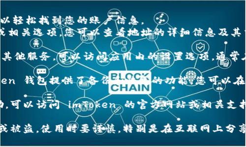 要查看或管理您的 imToken 錢包賬號，您可以按照以下步驟進行操作：

1. **打開 imToken 應(yīng)用**：首先，確保您已經(jīng)下載并安裝了 imToken 錢包應(yīng)用。打開應(yīng)用程序。

2. **進入錢包界面**：登錄您的錢包，您會看到錢包的主界面。在這里，您可以看到您的資產(chǎn)總覽。

3. **查看賬號信息**：
   - 在主界面上，通常會顯示您的錢包地址，您可以輕松找到您的賬戶信息。
   - 如果您需要查看詳細(xì)的信息，點擊錢包地址或相關(guān)選項，您可以查看地址的詳細(xì)信息及其交易記錄。

4. **設(shè)置選項**：如果您想要更改安全設(shè)置或查看其他服務(wù)，可以訪問應(yīng)用內(nèi)的設(shè)置選項，通常在右上角找到一個圖標(biāo)（如齒輪形狀）。

5. **備份與恢復(fù)**：為了確保您的賬戶安全，imToken 錢包提供了備份和恢復(fù)的功能。您可以在設(shè)置中找到助記詞和其他備份選項，務(wù)必妥善保存。

如果您在使用過程中遇到具體問題或需要更多幫助，可以訪問 imToken 的官方網(wǎng)站或相關(guān)支持文檔。

請務(wù)必妥善保管您的錢包信息和備份，以防止丟失或被盜。使用時要謹(jǐn)慎，特別是在互聯(lián)網(wǎng)上分享任何個人信息。