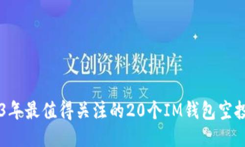 2023年最值得關(guān)注的20個(gè)IM錢包空投項(xiàng)目