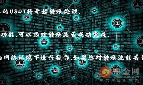 要將IM錢包中的U（USDT）轉(zhuǎn)出，您可以按照以下步驟操作。請注意，這些步驟可能因錢包版本或地區(qū)而有所不同，但總體流程大致相同。

步驟一：打開IM錢包
首先，確保您已經(jīng)下載并安裝了IM錢包，完成注冊并通過身份驗證。打開應(yīng)用程序并登錄您的賬戶。

步驟二：查找USDT余額
在主界面上，您應(yīng)該能夠看到您的資產(chǎn)余額。在資產(chǎn)列表中找到USDT（通常標(biāo)記為U），確認(rèn)您希望轉(zhuǎn)出的金額。

步驟三：選擇轉(zhuǎn)出操作
點擊USDT的圖標(biāo)，進(jìn)入該資產(chǎn)的詳細(xì)頁面。通常會看到“轉(zhuǎn)出”或“發(fā)送”這樣的選項，點擊以開始轉(zhuǎn)帳。

步驟四：輸入接收地址
您需要輸入要轉(zhuǎn)賬的接收地址。確保您輸入的是正確的錢包地址，因為加密貨幣轉(zhuǎn)賬一旦發(fā)送是不可逆的。

步驟五：輸入轉(zhuǎn)賬金額
輸入您希望轉(zhuǎn)出的USDT金額。請注意，某些錢包可能會要求您留出一定的余額作為網(wǎng)絡(luò)費用，因此請確保您輸入的金額足夠。

步驟六：確認(rèn)轉(zhuǎn)賬信息
在您完成所有信息填寫后，系統(tǒng)將顯示轉(zhuǎn)賬信息確認(rèn)頁面，包括接收地址和轉(zhuǎn)賬金額等，請仔細(xì)核對以確保所有信息無誤。

步驟七：輸入交易密碼
有些錢包需要您輸入交易密碼或進(jìn)行其他身份驗證，例如指紋識別，確保安全性。輸入相應(yīng)信息以完成安全驗證。

步驟八：提交轉(zhuǎn)賬
一旦確認(rèn)無誤并完成了安全驗證，點擊“確認(rèn)”或“發(fā)送”按鈕，您的USDT將開始轉(zhuǎn)賬處理。

步驟九：查看轉(zhuǎn)賬狀態(tài)
您可以在錢包中查看轉(zhuǎn)賬狀態(tài)，通常會有一個交易記錄或歷史功能，可以跟蹤轉(zhuǎn)賬是否成功完成。

注意事項
在進(jìn)行任何交易之前，確保您的錢包是最新版本，并且在安全的網(wǎng)絡(luò)環(huán)境下進(jìn)行操作。如果您對轉(zhuǎn)賬流程有任何疑問，建議先查閱IM錢包的官方幫助文檔或聯(lián)系客戶支持。

以上是IM錢包中轉(zhuǎn)出USDT的基本步驟，希望對您有所幫助！