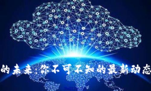 探索區(qū)塊鏈的未來：你不可不知的最新動態(tài)與應(yīng)用前景