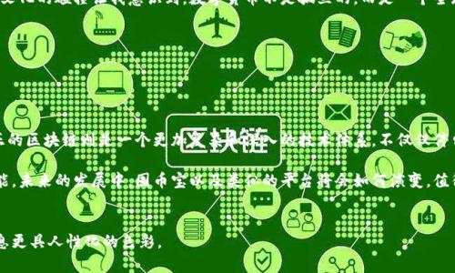 囤幣寶并不是一個(gè)區(qū)塊鏈，而是一個(gè)基于區(qū)塊鏈技術(shù)的數(shù)字資產(chǎn)交易平臺(tái)或工具。它可能涉及各種數(shù)字貨幣的存儲(chǔ)、交易和管理功能，但并不構(gòu)成一個(gè)完整的區(qū)塊鏈網(wǎng)絡(luò)。要理解這一點(diǎn)，我們需要深入探討區(qū)塊鏈的定義和囤幣寶的具體功能。

## 什么是區(qū)塊鏈？


區(qū)塊鏈的定義
區(qū)塊鏈?zhǔn)且环N去中心化的信息存儲(chǔ)和傳遞技術(shù)，它通過加密手段確保數(shù)據(jù)的安全性和完整性。區(qū)塊鏈的每一個(gè)“區(qū)塊”都包含了一組交易記錄，并通過加密鏈連接到前一個(gè)區(qū)塊，形成了一條不可篡改的“鏈”。

區(qū)塊鏈的應(yīng)用
區(qū)塊鏈技術(shù)的應(yīng)用非常廣泛，除了比特幣這樣的數(shù)字貨幣，還可以用于供應(yīng)鏈管理、身份驗(yàn)證、智能合約等多個(gè)領(lǐng)域。它的去中心化特點(diǎn)使得任何參與者都可以對(duì)數(shù)據(jù)進(jìn)行驗(yàn)證，從而大大提高了透明度和可靠性。


## 囤幣寶的性質(zhì)


囤幣寶是什么？
囤幣寶通常是指一種數(shù)字資產(chǎn)管理平臺(tái)，允許用戶買賣、存儲(chǔ)和管理數(shù)字貨幣。這個(gè)平臺(tái)可能會(huì)利用區(qū)塊鏈技術(shù)確保交易的安全性，但本身并不是一個(gè)區(qū)塊鏈網(wǎng)絡(luò)。

囤幣寶的主要功能
對(duì)許多用戶而言，囤幣寶提供了方便、快速的數(shù)字貨幣交易體驗(yàn)。用戶可以通過這個(gè)平臺(tái)輕松地進(jìn)行購(gòu)買、出售及存儲(chǔ)他們的數(shù)字資產(chǎn)。與直接在區(qū)塊鏈上進(jìn)行交易相比，囤幣寶通常提供更友好的用戶界面和更快的響應(yīng)速度。


## 個(gè)人經(jīng)驗(yàn)與情感


我與數(shù)字貨幣的不解之緣
在小時(shí)候，當(dāng)我第一次聽到“比特幣”這個(gè)詞時(shí)，我完全不知道這是什么。對(duì)于當(dāng)時(shí)的我來說，科技和金融都是遙不可及的領(lǐng)域。隨著時(shí)間的推移，我意識(shí)到數(shù)字貨幣不僅僅是一個(gè)概念，它正在改變我們與貨幣和交易的關(guān)系。

初次接觸囤幣寶
幾年前，我第一次接觸囤幣寶。當(dāng)時(shí)我對(duì)數(shù)字貨幣還不太了解，但憑借對(duì)新事物的好奇和一絲膽怯，我開始探索這個(gè)平臺(tái)的潛力。囤幣寶的友好界面讓我很快上手。在我逐步理解區(qū)塊鏈背后的科技時(shí)，我感受到了一種無形的投資樂趣。

信任與風(fēng)險(xiǎn)
盡管囤幣寶帶來了便利，但我也經(jīng)歷過市場(chǎng)的波動(dòng)。記得在某一次價(jià)格崩盤的情況下，我正在思考是否應(yīng)該賣掉我的數(shù)字資產(chǎn)，內(nèi)心充滿了不安和焦慮。在這個(gè)過程中，我深刻體會(huì)到，投資不僅僅是數(shù)字和算法的游戲，還涉及到人們的情感和心理。

文化的碰撞
在我探索囤幣寶的過程中，我也結(jié)識(shí)了來自世界各地的朋友，大家對(duì)于數(shù)字貨幣都有著不同的看法和期待。這種文化的碰撞讓我意識(shí)到，數(shù)字貨幣不是孤立的，而是一個(gè)全球性的現(xiàn)象，它連接了不同的文化和思想。


## 結(jié)論


總結(jié)
囤幣寶作為一個(gè)數(shù)字資產(chǎn)管理平臺(tái)，確實(shí)利用了區(qū)塊鏈技術(shù)的優(yōu)勢(shì)，為用戶提供了更便捷的交易體驗(yàn)。然而，真正的區(qū)塊鏈則是一個(gè)更加復(fù)雜和深入的技術(shù)體系，不僅僅停留在交易層面。對(duì)于每一個(gè)數(shù)字資產(chǎn)的持有者來說，懂得如何管理和利用這些工具，無疑是一門值得學(xué)習(xí)的藝術(shù)。

在這個(gè)迅速變化的數(shù)字時(shí)代，了解區(qū)塊鏈和數(shù)字資產(chǎn)的基本概念，對(duì)于我們每個(gè)人來說都是一項(xiàng)重要的生存技能。未來的發(fā)展中，囤幣寶以及類似的平臺(tái)將會(huì)如何演變，值得我們每個(gè)人去關(guān)注和探索。


希望以上內(nèi)容能夠?yàn)槟闾峁╆P(guān)于囤幣寶與區(qū)塊鏈之間關(guān)系的清晰認(rèn)識(shí)，并融入了一些個(gè)人的成長(zhǎng)與體驗(yàn)，讓信息更具人性化的色彩。