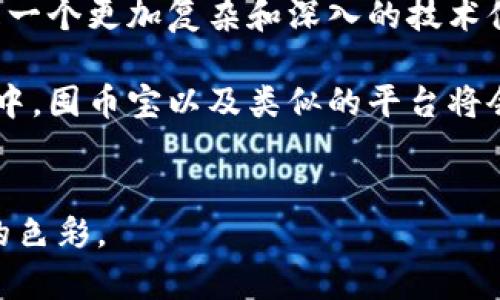 囤幣寶并不是一個(gè)區(qū)塊鏈，而是一個(gè)基于區(qū)塊鏈技術(shù)的數(shù)字資產(chǎn)交易平臺(tái)或工具。它可能涉及各種數(shù)字貨幣的存儲(chǔ)、交易和管理功能，但并不構(gòu)成一個(gè)完整的區(qū)塊鏈網(wǎng)絡(luò)。要理解這一點(diǎn)，我們需要深入探討區(qū)塊鏈的定義和囤幣寶的具體功能。

## 什么是區(qū)塊鏈？


區(qū)塊鏈的定義
區(qū)塊鏈?zhǔn)且环N去中心化的信息存儲(chǔ)和傳遞技術(shù)，它通過加密手段確保數(shù)據(jù)的安全性和完整性。區(qū)塊鏈的每一個(gè)“區(qū)塊”都包含了一組交易記錄，并通過加密鏈連接到前一個(gè)區(qū)塊，形成了一條不可篡改的“鏈”。

區(qū)塊鏈的應(yīng)用
區(qū)塊鏈技術(shù)的應(yīng)用非常廣泛，除了比特幣這樣的數(shù)字貨幣，還可以用于供應(yīng)鏈管理、身份驗(yàn)證、智能合約等多個(gè)領(lǐng)域。它的去中心化特點(diǎn)使得任何參與者都可以對(duì)數(shù)據(jù)進(jìn)行驗(yàn)證，從而大大提高了透明度和可靠性。


## 囤幣寶的性質(zhì)


囤幣寶是什么？
囤幣寶通常是指一種數(shù)字資產(chǎn)管理平臺(tái)，允許用戶買賣、存儲(chǔ)和管理數(shù)字貨幣。這個(gè)平臺(tái)可能會(huì)利用區(qū)塊鏈技術(shù)確保交易的安全性，但本身并不是一個(gè)區(qū)塊鏈網(wǎng)絡(luò)。

囤幣寶的主要功能
對(duì)許多用戶而言，囤幣寶提供了方便、快速的數(shù)字貨幣交易體驗(yàn)。用戶可以通過這個(gè)平臺(tái)輕松地進(jìn)行購(gòu)買、出售及存儲(chǔ)他們的數(shù)字資產(chǎn)。與直接在區(qū)塊鏈上進(jìn)行交易相比，囤幣寶通常提供更友好的用戶界面和更快的響應(yīng)速度。


## 個(gè)人經(jīng)驗(yàn)與情感


我與數(shù)字貨幣的不解之緣
在小時(shí)候，當(dāng)我第一次聽到“比特幣”這個(gè)詞時(shí)，我完全不知道這是什么。對(duì)于當(dāng)時(shí)的我來說，科技和金融都是遙不可及的領(lǐng)域。隨著時(shí)間的推移，我意識(shí)到數(shù)字貨幣不僅僅是一個(gè)概念，它正在改變我們與貨幣和交易的關(guān)系。

初次接觸囤幣寶
幾年前，我第一次接觸囤幣寶。當(dāng)時(shí)我對(duì)數(shù)字貨幣還不太了解，但憑借對(duì)新事物的好奇和一絲膽怯，我開始探索這個(gè)平臺(tái)的潛力。囤幣寶的友好界面讓我很快上手。在我逐步理解區(qū)塊鏈背后的科技時(shí)，我感受到了一種無形的投資樂趣。

信任與風(fēng)險(xiǎn)
盡管囤幣寶帶來了便利，但我也經(jīng)歷過市場(chǎng)的波動(dòng)。記得在某一次價(jià)格崩盤的情況下，我正在思考是否應(yīng)該賣掉我的數(shù)字資產(chǎn)，內(nèi)心充滿了不安和焦慮。在這個(gè)過程中，我深刻體會(huì)到，投資不僅僅是數(shù)字和算法的游戲，還涉及到人們的情感和心理。

文化的碰撞
在我探索囤幣寶的過程中，我也結(jié)識(shí)了來自世界各地的朋友，大家對(duì)于數(shù)字貨幣都有著不同的看法和期待。這種文化的碰撞讓我意識(shí)到，數(shù)字貨幣不是孤立的，而是一個(gè)全球性的現(xiàn)象，它連接了不同的文化和思想。


## 結(jié)論


總結(jié)
囤幣寶作為一個(gè)數(shù)字資產(chǎn)管理平臺(tái)，確實(shí)利用了區(qū)塊鏈技術(shù)的優(yōu)勢(shì)，為用戶提供了更便捷的交易體驗(yàn)。然而，真正的區(qū)塊鏈則是一個(gè)更加復(fù)雜和深入的技術(shù)體系，不僅僅停留在交易層面。對(duì)于每一個(gè)數(shù)字資產(chǎn)的持有者來說，懂得如何管理和利用這些工具，無疑是一門值得學(xué)習(xí)的藝術(shù)。

在這個(gè)迅速變化的數(shù)字時(shí)代，了解區(qū)塊鏈和數(shù)字資產(chǎn)的基本概念，對(duì)于我們每個(gè)人來說都是一項(xiàng)重要的生存技能。未來的發(fā)展中，囤幣寶以及類似的平臺(tái)將會(huì)如何演變，值得我們每個(gè)人去關(guān)注和探索。


希望以上內(nèi)容能夠?yàn)槟闾峁╆P(guān)于囤幣寶與區(qū)塊鏈之間關(guān)系的清晰認(rèn)識(shí)，并融入了一些個(gè)人的成長(zhǎng)與體驗(yàn)，讓信息更具人性化的色彩。