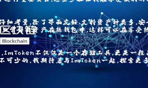ImToken錢包是一種數(shù)字貨幣錢包，主要用于存儲、管理和交易各種加密資產(chǎn)。它是一個(gè)非托管錢包，用戶對自己的私鑰和資產(chǎn)擁有完全的控制權(quán)。關(guān)于“熱錢包”與“冷錢包”的定義，熱錢包通常指的是連接互聯(lián)網(wǎng)的加密資產(chǎn)存儲解決方案，而冷錢包則為離線存儲。

什么是熱錢包與冷錢包
在數(shù)字貨幣世界中，“熱錢包”和“冷錢包”是兩個(gè)常見的術(shù)語。熱錢包指的是那些實(shí)時(shí)連接互聯(lián)網(wǎng)的錢包，用戶可以隨時(shí)方便地進(jìn)行交易。冷錢包則是物理設(shè)備或紙質(zhì)形式的存儲方式，與互聯(lián)網(wǎng)無關(guān)，更加安全，因?yàn)樗鼈儾灰资艿胶诳凸簟?
ImToken錢包的特點(diǎn)
ImToken錢包是一款移動(dòng)端的數(shù)字貨幣錢包，支持多種主流區(qū)塊鏈資產(chǎn)的管理。作為熱錢包，ImToken利用互聯(lián)網(wǎng)的便利，為用戶提供了快速、便捷的交易體驗(yàn)。其主要特點(diǎn)包括：
ul
    listrong用戶友好的界面：/strongImToken的設(shè)計(jì)注重用戶體驗(yàn)，即使是新手用戶也能快速上手。/li
    listrong支持多種資產(chǎn)：/strong除了比特幣和以太坊，ImToken還支持許多ERC20代幣，用戶可以在一個(gè)錢包中管理多種數(shù)字資產(chǎn)。/li
    listrong安全性：/strongImToken采用多重加密技術(shù)，保障用戶的私鑰安全。同時(shí)，用戶可設(shè)置生物識別或密碼來保護(hù)他們的錢包。/li
    listrong去中心化交易所（DEX）：/strong錢包內(nèi)置的去中心化交易功能，可以讓用戶直接在錢包中交易，不需要第三方平臺。/li
/ul

使用ImToken錢包的個(gè)人體驗(yàn)
我第一次接觸加密貨幣時(shí)，感到既興奮又迷茫。為了存儲我的第一筆比特幣，我開始尋找合適的錢包。了解到熱錢包的便利性后，我決定嘗試ImToken。安裝后，我被它簡潔的界面吸引住，管理資產(chǎn)的過程中，我覺得這是一種前所未有的體驗(yàn)。

交易的便捷性
ImToken使我能夠輕松地在不同的資產(chǎn)之間進(jìn)行轉(zhuǎn)換。在某次交易中，我需要購買一些ERC20代幣，之前我必須通過中心化交易所進(jìn)行，一旦遇到高峰期，往往需要等待很久才能完成交易。而在ImToken上，我可以直接從錢包進(jìn)行兌換，這讓我省時(shí)省力。交易的執(zhí)行也非?？?，這讓我對熱錢包的便利性有了更深的體會。

安全性的重要性
雖然ImToken作為熱錢包提供了極大的便利，但我始終對安全性心存擔(dān)憂。曾經(jīng)聽說過許多因熱錢包被黑客攻擊而喪失資產(chǎn)的案例，這讓我意識到即使在使用ImToken時(shí)，我也要加強(qiáng)自己的安全意識。
我開始詳細(xì)了解如何保護(hù)自己的賬戶，設(shè)置了強(qiáng)密碼，還啟用了生物識別功能。每次交易前，我都會審核自己的操作，盡量不在公共網(wǎng)絡(luò)下進(jìn)行重要交易。這些步驟讓我在享受便利的同時(shí)，也為我的資產(chǎn)保駕護(hù)航。

如何選擇適合自己的錢包
選擇一個(gè)適合自己的錢包是每個(gè)加密貨幣投資者必經(jīng)的過程。對于初學(xué)者而言，熱錢包提供了快捷方便的交易體驗(yàn)，但在選擇時(shí)也需要仔細(xì)考量。除了界面友好、支持資產(chǎn)種類多，安全性也是不可忽視的部分。
我建議大家在使用熱錢包的同時(shí)，可以考慮配合使用冷錢包進(jìn)行資產(chǎn)存儲。比如說，將較大部分的資金轉(zhuǎn)移到冷錢包中，只保留小部分的日常交易資產(chǎn)在熱錢包中。這樣可以在享受熱錢包便利的同時(shí)，降低因網(wǎng)絡(luò)攻擊所帶來的風(fēng)險(xiǎn)。

總結(jié)
ImToken錢包作為一種熱錢包，為用戶提供了便利的數(shù)字貨幣交易體驗(yàn)。雖然簡單易用，但使用者依然需對安全性保持警惕。對于我而言，ImToken不僅僅是一個(gè)存儲工具，更是一段關(guān)于加密資產(chǎn)之旅的起點(diǎn)。每次打開錢包，我都會感受到與區(qū)塊鏈技術(shù)的緊密聯(lián)系，那種去中心化的理念令我充滿敬畏。
通過自己的體驗(yàn)，我認(rèn)識到熱點(diǎn)錢包的重要性和局限性。在這個(gè)日新月異的數(shù)字貨幣世界中，保持學(xué)習(xí)和適時(shí)調(diào)整自己的投資方式是必不可少的。我期待著與ImToken一起，探索更多數(shù)字貨幣的可能性。

希望這篇內(nèi)容能夠?yàn)槟闾峁┯袃r(jià)值的信息，如果你還有其他問題或者想討論的主題，隨時(shí)告訴我！