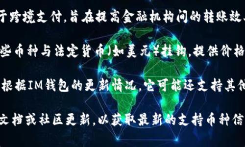 截至2023年，IM錢包通常支持多種加密貨幣。以下是一些常見的支持幣種：

1. **比特幣（BTC）**：作為第一個(gè)去中心化的數(shù)字貨幣，比特幣仍然是市場(chǎng)上最受歡迎和交易量最大的加密貨幣。

2. **以太坊（ETH）**：以太坊不僅是一種數(shù)字貨幣，還允許開發(fā)者在其平臺(tái)上創(chuàng)建智能合約和去中心化應(yīng)用（DApps）。

3. **萊特幣（LTC）**：被稱為“比特幣的銀”，萊特幣旨在提供更快的交易確認(rèn)時(shí)間和改進(jìn)的儲(chǔ)存效率。

4. **瑞波幣（XRP）**：瑞波幣主要用于跨境支付，旨在提高金融機(jī)構(gòu)間的轉(zhuǎn)賬效率。

5. **穩(wěn)定幣（如USDT、USDC等）**：這些幣種與法定貨幣（如美元）掛鉤，提供價(jià)格穩(wěn)定性，適合用于日常交易。

6. **其他山寨幣（如BNB、ADA等）**：根據(jù)IM錢包的更新情況，它可能還支持其他較小的加密貨幣。

建議在使用IM錢包之前，查看其官方文檔或社區(qū)更新，以獲取最新的支持幣種信息。