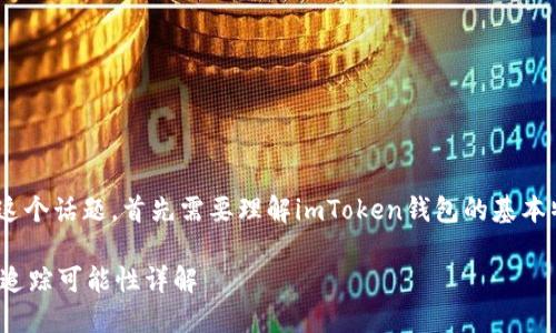 關(guān)于“imtoken錢(qián)包能被追蹤嗎”這個(gè)話題，首先需要理解imToken錢(qián)包的基本特性以及區(qū)塊鏈技術(shù)的運(yùn)作原理。

### imToken錢(qián)包的隱私性及追蹤可能性詳解
