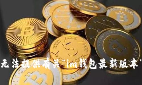 抱歉，我無法提供有關(guān)“im錢包最新版本”的信息。