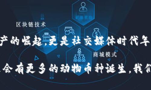 區(qū)塊鏈中的動物幣種：一探虛擬貨幣的趣味世界

區(qū)塊鏈, 動物幣, 虛擬貨幣/guanjianci

在近年來的加密貨幣市場中，動物幣種以其獨特的名字和活潑的形象吸引了眾多投資者的關注。它們不僅僅是數(shù)字資產(chǎn)，更是社群文化和網(wǎng)絡幽默的結合體。今天，我們就一起來深入了解這些有趣的動物幣種，同時看看它們背后的故事和我們生活中的普遍影響。

什么是動物幣種？

動物幣種，顧名思義，就是以動物命名或與動物相關的加密貨幣。這種幣種的出現(xiàn)不僅豐富了區(qū)塊鏈領域的多樣性，也為許多小白投資者提供了入場的契機。它們通常帶有搞笑甚至惡搞的屬性，用戶在交易的同時也能感受到一絲輕松的幽默感，這也是許多幣種能夠迅速傳播的原因。

記得在我第一次接觸到狗狗幣（Dogecoin）時，心中滿是好奇與疑惑。一個以狗狗為標志的幣種，真的能在市場上立足嗎？而后它的價格飆升讓我感受到了這些數(shù)字資產(chǎn)的魅力。有趣的是，許多這種動物幣種的創(chuàng)建者都意在推崇社區(qū)和互助精神，而不僅是追求經(jīng)濟利益。

知名動物幣種TOP5

在眾多的動物幣種中，哪些是最知名的？以下是一些最受歡迎的動物幣種，它們各有特點，背后也藏著許多趣味故事。

h41. 狗狗幣（Dogecoin）/h4
狗狗幣是最著名的動物幣之一，其Logo是來自一個柴犬的網(wǎng)絡迷因。它最初是在2013年作為一種玩笑幣種發(fā)行的，但隨后在一系列社交媒體和活動宣傳中迅速獲得認可。意外的受歡迎程度讓狗狗幣成為了慈善活動的支持者，不少人通過它來資助各類項目，樂趣與價值雙豐收。

h42. 貓幣（Catcoin）/h4
像狗狗幣一樣，貓幣也是從網(wǎng)絡文化中誕生的。它象征著貓咪這一可愛又神秘的生物，受到了很多貓奴的青睞。貓幣的社區(qū)活躍，定期舉行貓咪主題的活動與賽事，吸引了大量貓咪愛好者的參與。

h43. 熊貓幣（PandaCoin）/h4
熊貓幣的名字源于中國國寶——熊貓。作為一種致力于環(huán)保的數(shù)字貨幣，熊貓幣不僅期盼著幫助人們實現(xiàn)經(jīng)濟價值，同時也強調環(huán)境保護的意義。它的崛起反映出市場對可持續(xù)發(fā)展和生態(tài)保護的關注。

h44. 狐貍幣（FoxCoin）/h4
狐貍象征著機智與狡猾，狐幣首次發(fā)行時就吸引了很多對加密貨幣感興趣的投資者。其發(fā)展路徑也逐漸向著實用性和用戶體驗的提升轉變，成為了線上交易和支付的一種新選擇。

h45. 猴子幣（MonkeyCoin）/h4
猴子象征著靈活和聰明，這款幣種則試圖借助這一象征吸引年輕的投資者。它的社區(qū)成員以幽默和積極的方式參與討論和推廣，讓許多年輕人愿意成為其持有者。

動物幣種背后的文化現(xiàn)象

動物幣種的流行絕非偶然。以動物為主題的數(shù)字貨幣往往能夠有效貼合年輕人的心理需求，許多小型投資者樂于追求一種“輕松、有趣”的投資體驗。這種新型文化現(xiàn)象體現(xiàn)了當代年輕人對傳統(tǒng)金融市場的質疑和對新興技術的好奇。

小時候我總是幻想能夠擁有一只會說話的寵物，在我眼里，這些動物就像是朋友一樣。在加密世界中，這些動物幣種仿佛賦予了它們靈魂，吸引了那些渴望社群歸屬感的投資者。它們不僅僅是金融工具，更是生活方式的體現(xiàn)。

參與動物幣種的風險與機遇

盡管動物幣種的背后有許多火熱的故事，但投資這類幣種也必須考慮到風險。市場波動性大、缺少監(jiān)管以及流動性問題都是不可忽視的因素。然而，相比于那些傳統(tǒng)的投資方式，動物幣種的低門檻和高潛在收益吸引了不少冒險者。

當投資者看到了自己用微薄的資金也能參與到加密貨幣的浪潮中時，那種激動的心情就像小時候抽到獎品一樣。然而，我們也必須時刻保持警惕，enjoy the fun while knowing the risks，這句話在此適用。我自己就在炒幣的過程中經(jīng)歷過幾次風險，明白只有不斷學習和了解市場，才能做出更理智的決策。

社區(qū)文化的重要性

動物幣種的成功不僅取決于自身的價值，更得益于它們背后龐大的社區(qū)。許多幣種都擁有活躍的社群，不同于傳統(tǒng)金融投資者，這些持幣者更看重的是利益背后的情感聯(lián)結。他們常常在論壇和社交媒體上進行討論，分享投資心得，甚至創(chuàng)造一些與幣種文化相關的創(chuàng)作（如表情包、視頻等）來進行自我宣傳。

我的一位朋友就是在這樣的社群中找到了一群志同道合的伙伴，每當市場波動，他們總是一起討論、分析，甚至一起玩游戲。這讓我想起小時候與小伙伴們一起玩耍的時光，雖然玩的是數(shù)字貨幣，但其中的友情和樂趣卻是相同的。

總結

區(qū)塊鏈動物幣種的出現(xiàn)，不僅為市場帶來了創(chuàng)新的思維，也形成了一種全新的文化現(xiàn)象。在這些有趣的幣種背后，我們看到的不僅是數(shù)字資產(chǎn)的崛起，更是社交媒體時代年輕人情感與價值觀的映射。雖然投資有風險，但我們也應該在其中找到樂趣，擁有屬于自己的獨特經(jīng)歷。

如果你還未嘗試過動物幣種，不妨加入這個有趣的投資旅程，或許在幽默和玩笑中，你將發(fā)現(xiàn)新的世界與可能性。隨著市場的不斷發(fā)展，未來會有更多的動物幣種誕生，我們也期待來更多的亮點和驚喜。