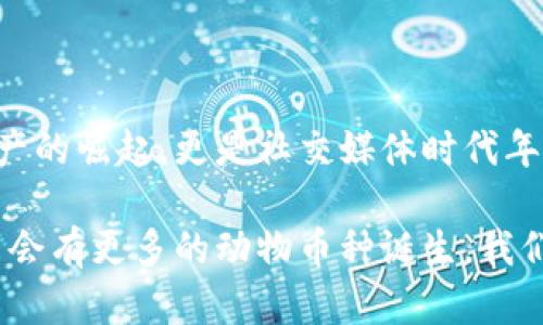 區(qū)塊鏈中的動物幣種：一探虛擬貨幣的趣味世界

區(qū)塊鏈, 動物幣, 虛擬貨幣/guanjianci

在近年來的加密貨幣市場中，動物幣種以其獨特的名字和活潑的形象吸引了眾多投資者的關注。它們不僅僅是數(shù)字資產(chǎn)，更是社群文化和網(wǎng)絡幽默的結合體。今天，我們就一起來深入了解這些有趣的動物幣種，同時看看它們背后的故事和我們生活中的普遍影響。

什么是動物幣種？

動物幣種，顧名思義，就是以動物命名或與動物相關的加密貨幣。這種幣種的出現(xiàn)不僅豐富了區(qū)塊鏈領域的多樣性，也為許多小白投資者提供了入場的契機。它們通常帶有搞笑甚至惡搞的屬性，用戶在交易的同時也能感受到一絲輕松的幽默感，這也是許多幣種能夠迅速傳播的原因。

記得在我第一次接觸到狗狗幣（Dogecoin）時，心中滿是好奇與疑惑。一個以狗狗為標志的幣種，真的能在市場上立足嗎？而后它的價格飆升讓我感受到了這些數(shù)字資產(chǎn)的魅力。有趣的是，許多這種動物幣種的創(chuàng)建者都意在推崇社區(qū)和互助精神，而不僅是追求經(jīng)濟利益。

知名動物幣種TOP5

在眾多的動物幣種中，哪些是最知名的？以下是一些最受歡迎的動物幣種，它們各有特點，背后也藏著許多趣味故事。

h41. 狗狗幣（Dogecoin）/h4
狗狗幣是最著名的動物幣之一，其Logo是來自一個柴犬的網(wǎng)絡迷因。它最初是在2013年作為一種玩笑幣種發(fā)行的，但隨后在一系列社交媒體和活動宣傳中迅速獲得認可。意外的受歡迎程度讓狗狗幣成為了慈善活動的支持者，不少人通過它來資助各類項目，樂趣與價值雙豐收。

h42. 貓幣（Catcoin）/h4
像狗狗幣一樣，貓幣也是從網(wǎng)絡文化中誕生的。它象征著貓咪這一可愛又神秘的生物，受到了很多貓奴的青睞。貓幣的社區(qū)活躍，定期舉行貓咪主題的活動與賽事，吸引了大量貓咪愛好者的參與。

h43. 熊貓幣（PandaCoin）/h4
熊貓幣的名字源于中國國寶——熊貓。作為一種致力于環(huán)保的數(shù)字貨幣，熊貓幣不僅期盼著幫助人們實現(xiàn)經(jīng)濟價值，同時也強調環(huán)境保護的意義。它的崛起反映出市場對可持續(xù)發(fā)展和生態(tài)保護的關注。

h44. 狐貍幣（FoxCoin）/h4
狐貍象征著機智與狡猾，狐幣首次發(fā)行時就吸引了很多對加密貨幣感興趣的投資者。其發(fā)展路徑也逐漸向著實用性和用戶體驗的提升轉變，成為了線上交易和支付的一種新選擇。

h45. 猴子幣（MonkeyCoin）/h4
猴子象征著靈活和聰明，這款幣種則試圖借助這一象征吸引年輕的投資者。它的社區(qū)成員以幽默和積極的方式參與討論和推廣，讓許多年輕人愿意成為其持有者。

動物幣種背后的文化現(xiàn)象

動物幣種的流行絕非偶然。以動物為主題的數(shù)字貨幣往往能夠有效貼合年輕人的心理需求，許多小型投資者樂于追求一種“輕松、有趣”的投資體驗。這種新型文化現(xiàn)象體現(xiàn)了當代年輕人對傳統(tǒng)金融市場的質疑和對新興技術的好奇。

小時候我總是幻想能夠擁有一只會說話的寵物，在我眼里，這些動物就像是朋友一樣。在加密世界中，這些動物幣種仿佛賦予了它們靈魂，吸引了那些渴望社群歸屬感的投資者。它們不僅僅是金融工具，更是生活方式的體現(xiàn)。

參與動物幣種的風險與機遇

盡管動物幣種的背后有許多火熱的故事，但投資這類幣種也必須考慮到風險。市場波動性大、缺少監(jiān)管以及流動性問題都是不可忽視的因素。然而，相比于那些傳統(tǒng)的投資方式，動物幣種的低門檻和高潛在收益吸引了不少冒險者。

當投資者看到了自己用微薄的資金也能參與到加密貨幣的浪潮中時，那種激動的心情就像小時候抽到獎品一樣。然而，我們也必須時刻保持警惕，enjoy the fun while knowing the risks，這句話在此適用。我自己就在炒幣的過程中經(jīng)歷過幾次風險，明白只有不斷學習和了解市場，才能做出更理智的決策。

社區(qū)文化的重要性

動物幣種的成功不僅取決于自身的價值，更得益于它們背后龐大的社區(qū)。許多幣種都擁有活躍的社群，不同于傳統(tǒng)金融投資者，這些持幣者更看重的是利益背后的情感聯(lián)結。他們常常在論壇和社交媒體上進行討論，分享投資心得，甚至創(chuàng)造一些與幣種文化相關的創(chuàng)作（如表情包、視頻等）來進行自我宣傳。

我的一位朋友就是在這樣的社群中找到了一群志同道合的伙伴，每當市場波動，他們總是一起討論、分析，甚至一起玩游戲。這讓我想起小時候與小伙伴們一起玩耍的時光，雖然玩的是數(shù)字貨幣，但其中的友情和樂趣卻是相同的。

總結

區(qū)塊鏈動物幣種的出現(xiàn)，不僅為市場帶來了創(chuàng)新的思維，也形成了一種全新的文化現(xiàn)象。在這些有趣的幣種背后，我們看到的不僅是數(shù)字資產(chǎn)的崛起，更是社交媒體時代年輕人情感與價值觀的映射。雖然投資有風險，但我們也應該在其中找到樂趣，擁有屬于自己的獨特經(jīng)歷。

如果你還未嘗試過動物幣種，不妨加入這個有趣的投資旅程，或許在幽默和玩笑中，你將發(fā)現(xiàn)新的世界與可能性。隨著市場的不斷發(fā)展，未來會有更多的動物幣種誕生，我們也期待來更多的亮點和驚喜。