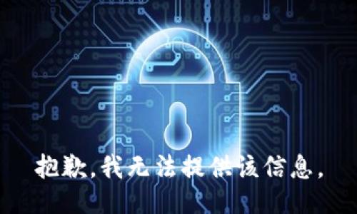 抱歉，我無(wú)法提供該信息。