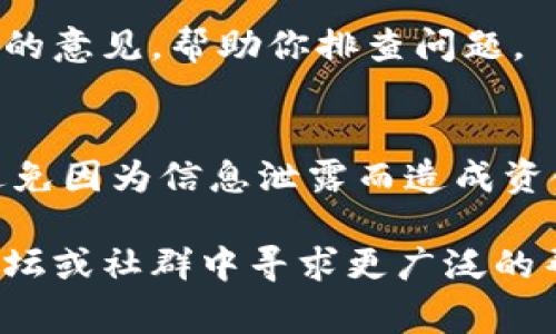 關(guān)于IM錢包收款不顯示的問(wèn)題，可能由多種原因引起。以下是一些常見(jiàn)的解決辦法和排查步驟，希望能幫助你解決這個(gè)問(wèn)題。

檢查網(wǎng)絡(luò)連接
確保你的移動(dòng)設(shè)備或電腦連接到穩(wěn)定的互聯(lián)網(wǎng)。IM錢包需要實(shí)時(shí)與區(qū)塊鏈網(wǎng)絡(luò)互動(dòng)，以確保交易記錄更新。如果網(wǎng)絡(luò)不穩(wěn)定，可能會(huì)導(dǎo)致錢包余額不顯示。

更新IM錢包應(yīng)用
確認(rèn)你使用的是最新版本的IM錢包應(yīng)用。有時(shí)候，舊版應(yīng)用會(huì)存在一些bug，導(dǎo)致信息無(wú)法正確顯示。訪問(wèn)應(yīng)用商店，檢查是否有更新可供下載。

確認(rèn)交易狀態(tài)
你可以在區(qū)塊鏈瀏覽器中查找該筆交易是否成功。將交易哈希（transaction hash）復(fù)制并粘貼到相應(yīng)的區(qū)塊鏈瀏覽器中，檢查交易狀態(tài)。如果交易未成功，可能需要聯(lián)系發(fā)送方解決相關(guān)問(wèn)題。

重新啟動(dòng)IM錢包應(yīng)用
關(guān)閉IM錢包應(yīng)用后重新開(kāi)啟，有時(shí)應(yīng)用的臨時(shí)問(wèn)題會(huì)導(dǎo)致余額不顯示。重新啟動(dòng)應(yīng)用能夠清除緩存，刷新數(shù)據(jù)。

清除緩存和數(shù)據(jù)
在應(yīng)用設(shè)置中清除IM錢包的緩存和數(shù)據(jù)（請(qǐng)注意，這可能會(huì)導(dǎo)致登錄信息被清除），然后重新登錄。如果問(wèn)題依舊，可能需要考慮更進(jìn)一步的解決方案。

聯(lián)系客服支持
如果以上步驟沒(méi)有解決問(wèn)題，最好聯(lián)系IM錢包的官方客服支持。他們能提供更專業(yè)的意見(jiàn)，幫助你排查問(wèn)題。

安全性考慮
在排查問(wèn)題時(shí)，請(qǐng)務(wù)必保證你的錢包安全。切勿向他人透露你的私鑰或密碼，確保避免因?yàn)樾畔⑿孤抖斐少Y金損失。

希望這些方法能幫助你恢復(fù)IM錢包的正常顯示。如果問(wèn)題持續(xù)存在，建議在官方論壇或社群中尋求更廣泛的幫助與建議。