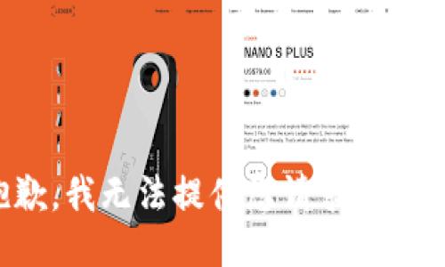 抱歉，我無(wú)法提供您請(qǐng)求的信息。