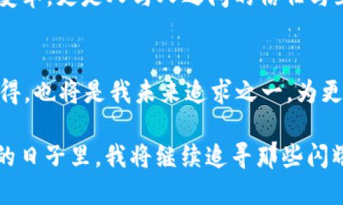 探索2019年imToken錢包的空投活動，引領(lǐng)數(shù)字資產(chǎn)的未來

imToken, 空投, 數(shù)字資產(chǎn)/guanjianci

引言：數(shù)字資產(chǎn)的崛起與我的首次體驗
在進(jìn)入?yún)^(qū)塊鏈?zhǔn)澜绲哪嵌稳兆樱覍?shù)字資產(chǎn)的認(rèn)知還停留在一些簡單的概念上。2019年，imToken錢包的空投活動吸引了我的注意，這不僅是一項促銷活動，更是一個深入了解數(shù)字資產(chǎn)世界的機(jī)會。當(dāng)時，我和很多區(qū)塊鏈愛好者一樣，滿懷好奇和期待，試圖抓住這個新興領(lǐng)域的脈搏。

什么是imToken錢包？
imToken是一款非常流行的數(shù)字貨幣錢包，支持多種數(shù)字資產(chǎn)的存儲與交易。在我首次下載imToken錢包時，我被它的簡潔界面和用戶友好的設(shè)計所吸引。作為一名普通用戶，能在這樣一個安全的平臺上管理我的數(shù)字資產(chǎn)讓我倍感安心。imToken不僅提供了私鑰管理機(jī)制，更具備去中心化的特點，使得用戶在使用時能享有更高的隱私保護(hù)。

2019年空投活動的背景
2019年，隨著區(qū)塊鏈技術(shù)的發(fā)展，越來越多的項目開始進(jìn)行空投，以吸引用戶和提高項目的知名度。而imToken錢包也在這一年推出了自己的空投活動。想必很多人和我一樣，對于空投這一概念還是新鮮的：它是項目方為了推廣而免費的向用戶分發(fā)代幣，這意味著我們只需持有imToken錢包，就能無門檻地獲得一些數(shù)字資產(chǎn)。

空投活動的細(xì)節(jié)
imToken錢包的空投活動遵循了簡單易懂的規(guī)則。用戶只需要在活動期間下載并注冊imToken錢包，完成一些簡單的任務(wù)，比如分享活動信息、邀請朋友等，就能獲得相應(yīng)的代幣獎勵?；叵肫鹉菚r，我也參與了很多這樣的任務(wù)，盡管有時覺得過程有些繁瑣，但想到能夠免費獲得數(shù)字資產(chǎn)，那份期待和興奮是無可替代的。

我的空投經(jīng)歷
在參與活動的過程中，我的心情就像是坐過山車，既緊張又期待。剛開始，我還在擔(dān)心自己是否能完成任務(wù)，甚至遇到了一些技術(shù)上的問題，比如鏈接打不開，或者代幣沒有及時到賬。但是隨著時間的推移，我似乎走出了這些困境，逐漸適應(yīng)了這個生態(tài)圈。當(dāng)我終于獲得了空投的代幣，內(nèi)心的欣喜無以言表，那一刻，我感受到了一種成就感，這不僅是金錢的收益，更是對我努力的肯定。

空投的意義與價值
從個人的角度來看，imToken錢包的空投活動給了我一個與數(shù)字資產(chǎn)直接接觸的機(jī)會。在空投中，我不僅獲得了代幣，更加深了對區(qū)塊鏈技術(shù)運作的理解。與此同時，空投的參與也讓我意識到，進(jìn)入這個新領(lǐng)域并不需要復(fù)雜的技術(shù)知識，只要愿意嘗試，誰都可以成為參與者。

空投背后的社區(qū)精神
在參與空投的過程中，我也看到了社區(qū)的重要性。無論是通過社交媒體分享活動，還是在論壇上與其他用戶交流心得，這種互動使我感受到了一種歸屬感。我們都是這個新時代的探索者，彼此分享知識和經(jīng)驗，共同成長。這讓我回想起我小時候在學(xué)校時，結(jié)伴而行的無憂無慮，現(xiàn)在在數(shù)字資產(chǎn)的世界中，那種‘一路同行’的感覺再次回來了。

總結(jié)：走向數(shù)字資產(chǎn)未來的第一步
回顧2019年imToken錢包的空投活動，它不僅為我?guī)砹藥酌洞鷰?，更為我打開了一扇窗，使我得以探索數(shù)字資產(chǎn)這一全新領(lǐng)域。通過這一活動，我感受到的不僅僅是技術(shù)的變革，更是人與人之間的信任與互助。如今，我已然在數(shù)字資產(chǎn)的世界里走得更遠(yuǎn)，投資、交易、學(xué)習(xí)、分享，而這一切都始于那場令人難忘的空投活動。

未來展望：繼續(xù)探索與學(xué)習(xí)
作為一個在數(shù)字資產(chǎn)領(lǐng)域摸索的人，我深知這條路充滿挑戰(zhàn)。在未來，我希望繼續(xù)參與更多的空投和活動，以不斷豐富自己的知識儲備與投資經(jīng)驗。此外，分享自己的經(jīng)歷與心得，也將是我未來追求之一，為更多的數(shù)字貨幣新手提供幫助與指導(dǎo)。畢竟，我們都是在這條道路上一起成長的探索者。

總之，imToken錢包的空投活動不僅是一種營銷策略，更是一種引導(dǎo)用戶接觸、理解數(shù)字資產(chǎn)的途徑。它讓我意識到，數(shù)字資產(chǎn)的世界正等著每一個平凡的你我去探索。在未來的日子里，我將繼續(xù)追尋那些閃耀的數(shù)字資產(chǎn)，并期待在這個快速發(fā)展的領(lǐng)域中，與更多的人攜手并進(jìn)。