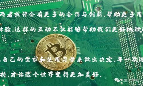 庫(kù)神錢(qián)包與 imToken 的兼容性探討

在當(dāng)今數(shù)字貨幣盛行的時(shí)代，各種錢(qián)包應(yīng)用層出不窮，用戶(hù)在選擇錢(qián)包時(shí)往往會(huì)考慮多個(gè)因素，如安全性、功能性以及與其他平臺(tái)的兼容性。庫(kù)神錢(qián)包（KuCoin Wallet）作為一個(gè)新興的數(shù)字錢(qián)包，最近在加密社區(qū)引發(fā)了廣泛關(guān)注，而 imToken 作為老牌的數(shù)字資產(chǎn)錢(qián)包，其用戶(hù)基礎(chǔ)也頗為龐大。那么，庫(kù)神錢(qián)包支持 imToken 嗎？這成為了很多用戶(hù)非常關(guān)心的問(wèn)題。

庫(kù)神錢(qián)包簡(jiǎn)介

庫(kù)神錢(qián)包，作為庫(kù)幣交易所推出的官方錢(qián)包，旨在為用戶(hù)提供安全、便捷的數(shù)字資產(chǎn)存儲(chǔ)和管理解決方案。它不僅支持多種主流的數(shù)字貨幣，還集成了去中心化金融（DeFi）的功能，使得用戶(hù)能夠更加方便地管理自己的資產(chǎn)。例如，庫(kù)神錢(qián)包用戶(hù)可以通過(guò)它直接參與 Staking 和流動(dòng)性挖礦等活動(dòng)，這在傳統(tǒng)錢(qián)包中是很難實(shí)現(xiàn)的。

imToken 錢(qián)包概況

imToken 錢(qián)包成立于 2016 年，是一家總部位于中國(guó)的數(shù)字資產(chǎn)錢(qián)包，支持多種主流區(qū)塊鏈和智能合約。imToken 不僅僅是一個(gè)存儲(chǔ)數(shù)字貨幣的工具，它還擁有去中心化交易所（DEX）功能、資產(chǎn)管理和 DApp 瀏覽器等多種功能，為用戶(hù)提供了更為全面的區(qū)塊鏈體驗(yàn)。通過(guò) imToken，用戶(hù)可以輕松地進(jìn)行資產(chǎn)轉(zhuǎn)移、交易和管理。

支持與兼容性分析

關(guān)于庫(kù)神錢(qián)包和 imToken 的支持關(guān)系，首先要明確的是這兩者錢(qián)包都旨在為用戶(hù)提供便捷的數(shù)字資產(chǎn)管理服務(wù)。從功能上來(lái)看，庫(kù)神錢(qián)包和 imToken 在支持主要加密資產(chǎn)方面是相互兼容的。兩者均支持以太坊（ETH）及其 ERC20 代幣，這意味著用戶(hù)可以在庫(kù)神錢(qián)包和 imToken 之間輕松轉(zhuǎn)移支持的資產(chǎn)。

但對(duì)于某些用戶(hù)來(lái)說(shuō)，庫(kù)神錢(qián)包與 imToken 之間的兼容性不僅僅體現(xiàn)在資產(chǎn)的支持上，還包括用戶(hù)體驗(yàn)。例如，用戶(hù)在使用這兩款錢(qián)包時(shí)，可能會(huì)希望在資產(chǎn)轉(zhuǎn)移的過(guò)程中能夠有簡(jiǎn)便的操作流程。對(duì)此，庫(kù)神錢(qián)包提供了相對(duì)簡(jiǎn)潔的用戶(hù)界面，適合新手用戶(hù)使用。而 imToken 可能在某些高階功能上有更復(fù)雜的設(shè)置，這對(duì)于有經(jīng)驗(yàn)的用戶(hù)來(lái)說(shuō)，可能是他們會(huì)更傾向于使用 imToken 的原因。

個(gè)人經(jīng)歷與觀點(diǎn)

回想起我剛接觸數(shù)字貨幣時(shí)，正是通過(guò) imToken 錢(qián)包入門(mén)的。在那時(shí)，我在想：“這真的是未來(lái)的貨幣嗎？”我記得第一次通過(guò)這個(gè)錢(qián)包進(jìn)行轉(zhuǎn)賬時(shí)，心中充滿(mǎn)了期待與緊張。使用 imToken 的過(guò)程讓我感受到了一種前所未有的自由感，仿佛掌握了新興科技的鑰匙。

而隨著對(duì)數(shù)字貨幣世界的深入探索，我發(fā)現(xiàn)庫(kù)神錢(qián)包也開(kāi)始逐漸吸引我的眼球。其設(shè)計(jì)簡(jiǎn)約、功能強(qiáng)大的優(yōu)勢(shì)讓我想起當(dāng)初接觸 imToken 時(shí)的感受。就像是我小時(shí)候第一次騎自行車(chē)的那種興奮與探索精神，讓我忍不住想要一試身手。雖然現(xiàn)在有越來(lái)越多的錢(qián)包選擇，但我依然認(rèn)為，選擇適合自己的產(chǎn)品是最重要的。

未來(lái)展望與社區(qū)互動(dòng)

展望未來(lái)，數(shù)字貨幣的發(fā)展將會(huì)越來(lái)越快速，用戶(hù)對(duì)于錢(qián)包的需求也將更加多樣化。庫(kù)神錢(qián)包與 imToken 各自的優(yōu)勢(shì)都讓它們?cè)谑袌?chǎng)中占有一席之地。在未來(lái)的某個(gè)時(shí)刻，兩者或許會(huì)有更多的合作與創(chuàng)新，幫助更多用戶(hù)更好地參與到數(shù)字資產(chǎn)的管理中。這將是一個(gè)人人都能觸碰到區(qū)塊鏈、去中心化金融的時(shí)代。

同時(shí)，作為用戶(hù)的我們也應(yīng)該積極參與到錢(qián)包的社區(qū)中，與其他用戶(hù)分享經(jīng)驗(yàn)與觀點(diǎn)。我們可以在社交平臺(tái)上討論哪些錢(qián)包更適合新手用戶(hù)，哪些功能能夠提升我們的交易體驗(yàn)。這樣的互動(dòng)不僅能夠幫助我們更好地理解產(chǎn)品，同時(shí)也能讓整個(gè)社區(qū)更為活躍與友好。

總結(jié)

總的來(lái)說(shuō)，庫(kù)神錢(qián)包與 imToken 在功能性上是兼容的，用戶(hù)可以放心地在這兩款錢(qián)包之間進(jìn)行資產(chǎn)管理。同時(shí)，每款錢(qián)包都有其獨(dú)特的風(fēng)格與價(jià)值。在選擇時(shí)，我們應(yīng)該根據(jù)自己的需求和使用習(xí)慣來(lái)做出決定。每一次選擇都是一次探索的旅程，無(wú)論是庫(kù)神錢(qián)包還是 imToken，只要它們能幫助我們更好地管理數(shù)字資產(chǎn)，那就是值得擁抱的選擇。 

時(shí)至今日，數(shù)字貨幣已經(jīng)不再是一個(gè)冷冰冰的金融工具，它承載著我們的未來(lái)與夢(mèng)想。在這條開(kāi)發(fā)新技術(shù)的道路上，我們每個(gè)人都是參與者，也許正因?yàn)槲覀兠恳环轃崆榕c堅(jiān)持，才讓這個(gè)世界變得更加美好。