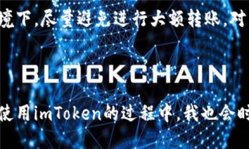 如何使用imtoken轉(zhuǎn)賬給別人的錢包

在數(shù)字貨幣越來(lái)越普及的今天，很多人選擇使用數(shù)字錢包來(lái)管理自己的資產(chǎn)。imToken作為一款優(yōu)秀的錢包應(yīng)用，不僅功能齊全，而且操作簡(jiǎn)單方便。今天，我將帶大家一起了解如何通過(guò)imToken進(jìn)行轉(zhuǎn)賬，幫助更多的人更好地管理和使用自己的數(shù)字資產(chǎn)。

第一步：下載并安裝imToken

如果你還沒(méi)有安裝imToken，首先需要去應(yīng)用商店下載并安裝它。在安裝完成后，打開(kāi)應(yīng)用并創(chuàng)建一個(gè)新錢包或?qū)胍延械腻X包。如果你是第一次接觸數(shù)字錢包，建議認(rèn)真閱讀相關(guān)的安全提示，因?yàn)橐坏┠銇G失了助記詞，就意味著失去訪問(wèn)錢包的權(quán)限。

第二步：選擇轉(zhuǎn)賬的數(shù)字貨幣

在主界面上，你會(huì)看到不同的數(shù)字貨幣選項(xiàng)，比如以太坊（ETH）、比特幣（BTC）等。在進(jìn)行轉(zhuǎn)賬之前，請(qǐng)確保你已經(jīng)選擇了要轉(zhuǎn)賬的貨幣種類。選擇之后，點(diǎn)擊進(jìn)入你想要轉(zhuǎn)賬的數(shù)字貨幣界面。

第三步：點(diǎn)擊轉(zhuǎn)賬按鈕

進(jìn)入所選擇的幣種界面后，你會(huì)發(fā)現(xiàn)有一個(gè)“轉(zhuǎn)賬”按鈕，點(diǎn)擊它。接下來(lái)的步驟是輸入接收方的錢包地址和轉(zhuǎn)賬金額。記得在輸入地址時(shí)一定要仔細(xì)檢查，以免輸錯(cuò)地址造成資金損失。

第四步：輸入接收方錢包地址

在這個(gè)步驟中，你可以直接粘貼接收方的錢包地址。對(duì)我個(gè)人來(lái)說(shuō)，剛開(kāi)始使用數(shù)字錢包時(shí)，我總是擔(dān)心如果輸錯(cuò)地址會(huì)損失資金，因此我會(huì)用我的好友的手機(jī)掃碼接收方的二維碼，確保沒(méi)有錯(cuò)誤。如果接收方提供了二維碼，你可以選擇使用掃碼功能來(lái)快速輸入地址。

第五步：設(shè)置轉(zhuǎn)賬金額

在確認(rèn)接收方地址沒(méi)有問(wèn)題后，接下來(lái)的步驟便是輸入轉(zhuǎn)賬金額。我個(gè)人在轉(zhuǎn)賬的時(shí)候，總是喜歡在心里先預(yù)估好可能的手續(xù)費(fèi)，以免轉(zhuǎn)賬金額不足，影響到賬速度。這里的手續(xù)費(fèi)在imToken中會(huì)有所顯示，大部分情況下手續(xù)費(fèi)是透明的，便于用戶進(jìn)行合理安排。

第六步：確認(rèn)信息并進(jìn)行轉(zhuǎn)賬

在輸入完接收方地址和轉(zhuǎn)賬金額后，仔細(xì)核對(duì)所有信息。確認(rèn)無(wú)誤后，點(diǎn)擊“確認(rèn)轉(zhuǎn)賬”按鈕。這一步雖然簡(jiǎn)單，但對(duì)于有些人來(lái)說(shuō)卻是至關(guān)重要的一步。我記得有一次我在確認(rèn)轉(zhuǎn)賬時(shí)，慌忙沒(méi)有認(rèn)真看地址，結(jié)果險(xiǎn)些把錢轉(zhuǎn)錯(cuò)地方，后來(lái)雖然及時(shí)止損回來(lái)了，但那會(huì)兒心里可真是緊張得很。

第七步：等待確認(rèn)

點(diǎn)擊確認(rèn)后，系統(tǒng)會(huì)顯示轉(zhuǎn)賬狀態(tài)。這個(gè)過(guò)程通常需要一些時(shí)間，根據(jù)網(wǎng)絡(luò)擁堵情況而定。為了不讓自己太焦慮，我會(huì)選擇做一些其他事情，等待資金確認(rèn)。你可以在imToken的交易記錄中查看轉(zhuǎn)賬狀態(tài)，通常情況下，轉(zhuǎn)賬一旦被確認(rèn)，資金就能迅速到賬。

轉(zhuǎn)賬的安全性與注意事項(xiàng)

雖然imToken操作簡(jiǎn)單方便，但在轉(zhuǎn)賬過(guò)程中的安全性依然需要格外注意。我們要確保手機(jī)的安全，定期更新應(yīng)用程序，并時(shí)常檢查錢包的地址和資金情況。在不熟悉的網(wǎng)絡(luò)環(huán)境下，盡量避免進(jìn)行大額轉(zhuǎn)賬。對(duì)于我來(lái)說(shuō)，保持良好的安全習(xí)慣至關(guān)重要，尤其是關(guān)乎自己資產(chǎn)的安全。

總結(jié)

通過(guò)imToken轉(zhuǎn)賬其實(shí)是一個(gè)簡(jiǎn)單而直接的過(guò)程，掌握了這些基本步驟后，你就能更加自如地進(jìn)行數(shù)字資產(chǎn)的管理。然而，每個(gè)人在進(jìn)入這個(gè)行業(yè)時(shí)的經(jīng)歷都是獨(dú)一無(wú)二的。在使用imToken的過(guò)程中，我也會(huì)時(shí)常回憶起自己剛接觸數(shù)字貨幣時(shí)的懵懂，心中充滿期待與不安。希望通過(guò)本文，能夠幫助到與你一樣熱愛(ài)數(shù)字財(cái)富管理的你，讓你在使用imToken的旅程中變得更加游刃有余。