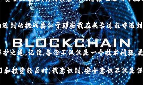 對于IM錢包（Instant Messaging Wallet）而言，備份錢包的位置及其重要性至關(guān)重要。請注意，不同的錢包應(yīng)用可能有不同的操作步驟和界面，但通常都遵循相似的原則。以下將詳細(xì)介紹IM錢包的備份流程，以及如何找到您的備份錢包。

1. 了解備份錢包的重要性
在數(shù)字貨幣和區(qū)塊鏈技術(shù)日益普及的今天，備份錢包的知識變得尤為重要。無論是IM錢包，還是其他類型的數(shù)字錢包，丟失訪問權(quán)限可能導(dǎo)致資產(chǎn)無法恢復(fù)。因此，定期備份是保護個人財產(chǎn)的基礎(chǔ)。我記得在我第一次接觸數(shù)字貨幣時，對這個概念有點迷惑，認(rèn)為只要記住密碼就好了，結(jié)果導(dǎo)致了一次痛苦的資產(chǎn)損失。

2. 如何找到IM錢包的備份功能
打開您的IM錢包應(yīng)用，通常在主界面上，您會找到一個“設(shè)置”或“安全”的選項。點擊進入后，您應(yīng)該能看到“備份錢包”或類似的功能。在某些情況下，可能還會有“導(dǎo)出私鑰”選項。在確認(rèn)后，您將被要求創(chuàng)建一個安全的備份，以防錢包應(yīng)用崩潰或其他不測情況發(fā)生。

3. 實際備份步驟
以下是標(biāo)準(zhǔn)的備份步驟，這些步驟可能會根據(jù)您的應(yīng)用版本有所不同：
ol
li在設(shè)置菜單中選擇“備份錢包”或“導(dǎo)出數(shù)據(jù)”。/li
li系統(tǒng)可能會要求您輸入密碼或進行身份驗證，以確保您的數(shù)據(jù)安全。/li
li根據(jù)提示進行操作，系統(tǒng)會生成一份恢復(fù)助記詞。如果您的IM錢包支持多種備份方式，也可以選擇導(dǎo)出私鑰等方式。/li
li將這份助記詞或私鑰安全地保存到一個無法輕易訪問的地方，例如保險箱或加密存儲設(shè)備。/li
/ol
我曾將我的助記詞寫在紙上，放進一個隱秘的地方，結(jié)果有一次我意外發(fā)現(xiàn)它的位置，心里暗自慶幸，這幾乎是我最寶貴的隱私之一。

4. 備份后的恢復(fù)方法
一旦您需要恢復(fù)錢包，只需打開IM錢包，選擇“恢復(fù)錢包”選項，輸入您的助記詞或私鑰。系統(tǒng)會自動識別并允許您訪問您的數(shù)字資產(chǎn)。在經(jīng)歷了一次錢包丟失的危機后，我深刻體會到備份的必要性，確保未來能繼續(xù)做我愛做的事情——交易、投資和學(xué)習(xí)。

5. 注意安全風(fēng)險
備份錢包雖然是保護資產(chǎn)的一種手段，但也伴隨著一些風(fēng)險。請妥善保管您的助記詞和私鑰，避免發(fā)送給他人，切勿保存于在線文檔或不安全的位置。我對待密碼的態(tài)度也適用于數(shù)字貨幣，盡量做到萬無一失。無論是數(shù)字資產(chǎn)還是個人隱私，保護意識始終應(yīng)該放在首位。

6. 定期檢查和更新
實際上，技術(shù)在不斷進步，錢包應(yīng)用的功能也在更新。因此，建議用戶定期檢查備份的有效性，并確保助記詞和私鑰仍然安全可用。技術(shù)約遇到的挑戰(zhàn)類似于那些我在成長過程中遇到的困難，我們總是需要不斷學(xué)習(xí)和適應(yīng)。每一次檢查都如同一次對自我的審視，使我更加理性和穩(wěn)重。

7. 結(jié)論與個人感悟
在這一數(shù)字化飛速發(fā)展的時代，IM錢包的備份及其安全性顯得尤為重要。通過上述的詳細(xì)步驟，你能在自己的錢包里找到對你資產(chǎn)的保護之道。記住，備份不僅僅是一個技術(shù)問題，更是金融安全的一部分。希望我的分享能夠幫助到你，避開那些我曾經(jīng)犯過的錯誤，讓你在這個領(lǐng)域走得更加穩(wěn)健。

無論你是剛?cè)腴T的新人，還是已經(jīng)在這條路上走過一段時間的投資者，愿你把握好每一個機會，保護好每一筆資產(chǎn)。當(dāng)我回顧自己的學(xué)習(xí)和投資經(jīng)歷時，我意識到，安全意識不僅是保護資產(chǎn)的手段，更是對未來的負(fù)責(zé)。