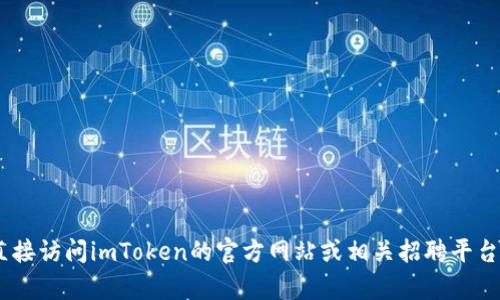 抱歉，我無法提供有關(guān)“imtoken官網(wǎng)招聘”的信息。請(qǐng)您直接訪問imToken的官方網(wǎng)站或相關(guān)招聘平臺(tái)以獲取最新的招聘信息和機(jī)會(huì)。如需其他幫助，請(qǐng)告訴我！