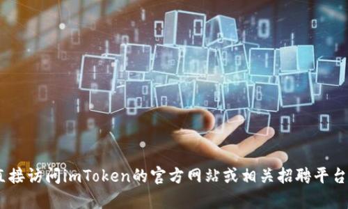 抱歉，我無法提供有關(guān)“imtoken官網(wǎng)招聘”的信息。請(qǐng)您直接訪問imToken的官方網(wǎng)站或相關(guān)招聘平臺(tái)以獲取最新的招聘信息和機(jī)會(huì)。如需其他幫助，請(qǐng)告訴我！