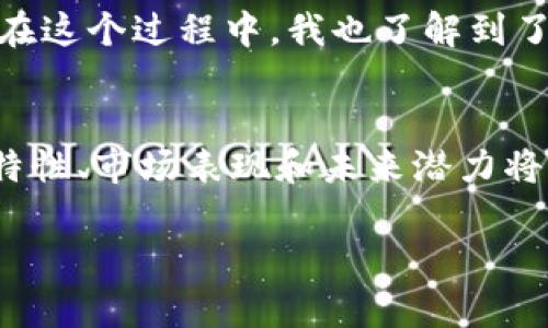 鈦幣（Titan Coin）是一個(gè)使用區(qū)塊鏈技術(shù)的加密貨幣，但與其他知名的區(qū)塊鏈平臺如比特幣和以太坊相比，其知名度和影響力相對較小。鈦幣的背后有其獨(dú)特的技術(shù)架構(gòu)和應(yīng)用場景，以下是關(guān)于鈦幣作為區(qū)塊鏈的一些詳細(xì)介紹：

什么是鈦幣？
鈦幣是一種基于區(qū)塊鏈技術(shù)的數(shù)字貨幣，它采用了去中心化的網(wǎng)絡(luò)結(jié)構(gòu)，使得交易能夠在沒有中介的情況下進(jìn)行。鈦幣的目標(biāo)是通過提供安全、快速和低成本的交易方式，服務(wù)于個(gè)人用戶和商家。這種數(shù)字貨幣的出現(xiàn)是為了響應(yīng)傳統(tǒng)金融系統(tǒng)的一些局限性，比如高交易費(fèi)用和較長的處理時(shí)間。

鈦幣的技術(shù)架構(gòu)
鈦幣采用了分布式賬本技術(shù)，這意味著所有交易記錄都被存儲在全球范圍內(nèi)的多個(gè)節(jié)點(diǎn)上。每一個(gè)節(jié)點(diǎn)都擁有一份完整的賬本副本，確保了數(shù)據(jù)的透明性和安全性。同時(shí)，鈦幣的交易驗(yàn)證機(jī)制采用了先進(jìn)的算法，以提高交易的速度和效率。與許多其他的區(qū)塊鏈項(xiàng)目一樣，鈦幣也致力于解決區(qū)塊鏈擴(kuò)展性的問題，以便滿足日益增長的交易需求。

鈦幣的應(yīng)用場景
鈦幣的設(shè)計(jì)初衷之一是為了支持在線支付和電商交易。比如，商家可以通過接入鈦幣的支付系統(tǒng)，快速處理顧客的訂單，從而提高工作效率。同時(shí)，鈦幣還支持智能合約功能，這為開發(fā)者提供了豐富的創(chuàng)建去中心化應(yīng)用（DApp）的可能性，促進(jìn)了各類新興應(yīng)用的開發(fā)。

鈦幣的市場表現(xiàn)
鈦幣的市值、流通量和交易價(jià)格在加密貨幣市場中是動態(tài)變化的，其市場表現(xiàn)受多重因素影響，如整體市場情緒、技術(shù)更新以及合規(guī)政策等。盡管鈦幣的知名度不如比特幣或以太坊，但其身后團(tuán)隊(duì)的技術(shù)實(shí)力和市場策略也吸引了一部分投資者的關(guān)注。

鈦幣的優(yōu)缺點(diǎn)
與其他加密貨幣一樣，鈦幣具有眾多優(yōu)勢，比如高度的安全性和去中心化的特性。但同時(shí)，它也面臨著一些挑戰(zhàn)，例如市場競爭激烈、應(yīng)用場景尚需拓展等。投資者在考慮投資鈦幣前，需綜合評估其優(yōu)勢與劣勢，并結(jié)合自身的風(fēng)險(xiǎn)承受能力做出明智選擇。

個(gè)人觀點(diǎn)與經(jīng)歷
談到數(shù)字貨幣，我想起了我第一次接觸比特幣的經(jīng)歷。那是在幾年前，我在一次行業(yè)會議上聽到有人激烈討論比特幣的未來。我當(dāng)時(shí)對這種看似虛無縹緲的貨幣感到非常疑惑，但帶著好奇，我開始深入研究這個(gè)領(lǐng)域。在這個(gè)過程中，我也了解到了鈦幣及其他各種加密貨幣的潛力與局限性。盡管我對投資數(shù)字貨幣持謹(jǐn)慎態(tài)度，但不可否認(rèn)的是，這種技術(shù)的進(jìn)步正在改變我們的金融生態(tài)。我常常想，未來的我們是否能夠通過此類新興技術(shù)，實(shí)現(xiàn)真正的財(cái)富自由？

總結(jié)
鈦幣作為一種數(shù)字貨幣，其基礎(chǔ)建立在區(qū)塊鏈技術(shù)之上，提供了安全、快速、低成本的交易方式。盡管面臨市場眾多挑戰(zhàn)，但憑借其獨(dú)特的技術(shù)和應(yīng)用場景，鈦幣仍然值得關(guān)注。對于普通用戶和投資者而言，深入了解其特性、市場表現(xiàn)和未來潛力將是做出明智投資選擇的關(guān)鍵。在這個(gè)充滿可能性的數(shù)字時(shí)代，讓我們共同關(guān)注鈦幣及整個(gè)加密貨幣生態(tài)的變化。 

以上內(nèi)容可以為您提供關(guān)于鈦幣是否為區(qū)塊鏈的詳細(xì)信息，同時(shí)也分享了一些個(gè)人的觀點(diǎn)和經(jīng)歷。希望能對您有所幫助！