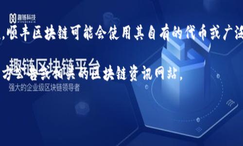 順豐區(qū)塊鏈項(xiàng)目的具體幣種信息可能會隨著項(xiàng)目進(jìn)展而變化，但通常來說，順豐區(qū)塊鏈可能會使用其自有的代幣或廣泛接受的公鏈代幣，如以太坊（ETH）或比特幣（BTC）作為交易和支付的基礎(chǔ)。

如果你想更多地了解順豐區(qū)塊鏈的具體幣種使用情況，建議查閱順豐的官方公告或相關(guān)的區(qū)塊鏈資訊網(wǎng)站。

如果你有更具體的問題或者想了解某些方面的內(nèi)容，請告訴我！