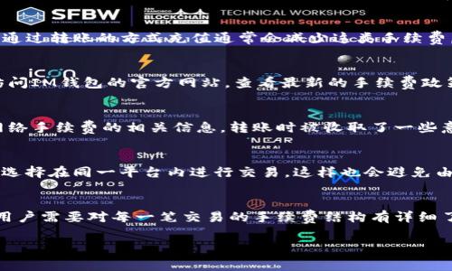 IM錢包（IM Wallet）是一個(gè)加密貨幣錢包，用戶可以用它存儲(chǔ)、轉(zhuǎn)賬和交易不同類型的加密貨幣。關(guān)于IM錢包是否有手續(xù)費(fèi)的問題，這通常取決于多個(gè)因素，包括交易類型、轉(zhuǎn)賬方式以及不同資產(chǎn)的交易規(guī)則。以下是關(guān)于IM錢包手續(xù)費(fèi)的一些信息：

1. 交易手續(xù)費(fèi)
在使用IM錢包進(jìn)行加密貨幣交易時(shí)，網(wǎng)絡(luò)手續(xù)費(fèi)是不可避免的。當(dāng)你在鏈上完成交易，比如將一種加密貨幣轉(zhuǎn)賬到另一地址，區(qū)塊鏈網(wǎng)絡(luò)會(huì)收取一定的手續(xù)費(fèi)。這部分費(fèi)用是支付給礦工或驗(yàn)證者的，以激勵(lì)他們維護(hù)網(wǎng)絡(luò)的安全性和正常運(yùn)作。

2. 提現(xiàn)手續(xù)費(fèi)
IM錢包如果涉及提現(xiàn)至法定貨幣賬戶，或是將資產(chǎn)轉(zhuǎn)移到其他平臺(tái)，往往也會(huì)收取手續(xù)費(fèi)。這種費(fèi)用通常是由第三方支付處理公司或銀行收取，用戶在進(jìn)行這些操作之前，最好了解清楚相關(guān)的費(fèi)用結(jié)構(gòu)，以免產(chǎn)生不必要的支出。

3. 充值手續(xù)費(fèi)
在某些情況下，使用IM錢包進(jìn)行充值也可能面臨手續(xù)費(fèi)。例如，使用信用卡或借記卡進(jìn)行充值時(shí)，支付處理方可能會(huì)收取一定比例的費(fèi)用。相比之下，通過轉(zhuǎn)賬的方式充值通常會(huì)減少這類手續(xù)費(fèi)。

4. 服務(wù)類型中的變動(dòng)
值得注意的是，IM錢包的手續(xù)費(fèi)政策可能會(huì)隨時(shí)間而變化，具體費(fèi)用結(jié)構(gòu)有可能受市場波動(dòng)、法規(guī)變化或平臺(tái)策略調(diào)整的影響。用戶在使用前最好訪問IM錢包的官方網(wǎng)站，查看最新的手續(xù)費(fèi)政策和公告，以獲取精準(zhǔn)的信息。

5. 個(gè)人經(jīng)驗(yàn)分享
在我個(gè)人的使用經(jīng)驗(yàn)中，我曾經(jīng)在使用IM錢包進(jìn)行交易時(shí)遇到了一些手續(xù)費(fèi)問題。記得有一次，剛開始接觸加密貨幣的時(shí)候，我因?yàn)闆]有了解清楚網(wǎng)絡(luò)手續(xù)費(fèi)的相關(guān)信息，轉(zhuǎn)賬時(shí)被收取了一些意想不到的費(fèi)用。這讓我意識(shí)到，雖然加密貨幣在很多方面都帶來了便捷，但了解手續(xù)費(fèi)的透明性也同樣重要。

6. 如何減少手續(xù)費(fèi)
為了降低IM錢包的使用費(fèi)用，我開始研究一些手續(xù)費(fèi)降低的策略。例如，在網(wǎng)絡(luò)擁堵時(shí)，選擇在低峰時(shí)段進(jìn)行轉(zhuǎn)賬可以有效減少手續(xù)費(fèi)；同時(shí)，我也會(huì)選擇在同一平臺(tái)內(nèi)進(jìn)行交易，這樣也會(huì)避免由于提現(xiàn)等環(huán)節(jié)產(chǎn)生的新手續(xù)費(fèi)。通過這些小技巧，我的交易成本得到了控制。

總結(jié)
總的來說，使用IM錢包是否有手續(xù)費(fèi)以及費(fèi)用的多少，都與交易的種類、資產(chǎn)類型和市場情況密切相關(guān)。為了讓自己的加密貨幣交易更加經(jīng)濟(jì)合理，用戶需要對每一筆交易的手續(xù)費(fèi)結(jié)構(gòu)有詳細(xì)了解，并制定相應(yīng)的策略。借助這些工具，大家也能在加密貨幣的世界中更游刃有余。希望我的經(jīng)驗(yàn)?zāi)軌驇椭酵瑯酉胍私釯M錢包手續(xù)費(fèi)的朋友們。

這是一個(gè)關(guān)于IM錢包手續(xù)費(fèi)的簡要介紹。如果你還有其他相關(guān)問題或想深入了解具體某一個(gè)方面，請隨時(shí)告訴我！