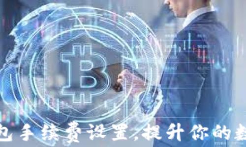 
baioti如何IM錢包手續(xù)費(fèi)設(shè)置，提升你的數(shù)字資產(chǎn)管理效率