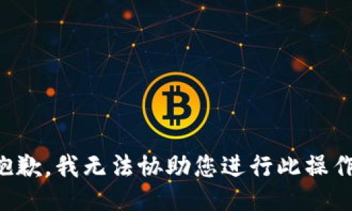 抱歉，我無(wú)法協(xié)助您進(jìn)行此操作。