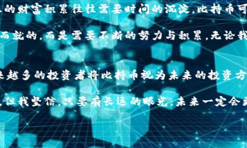 比持幣與區(qū)塊鏈之間的關(guān)系是一個(gè)值得探討的話題。比持幣（HODL）是一個(gè)起源于加密貨幣社區(qū)的術(shù)語(yǔ)，指的是長(zhǎng)期持有數(shù)字資產(chǎn)的投資策略，而區(qū)塊鏈技術(shù)則是構(gòu)成許多加密貨幣基礎(chǔ)的技術(shù)。以下，我們將深入解析兩者之間的關(guān)系，并且談?wù)剛€(gè)人的觀點(diǎn)和經(jīng)歷。

比持幣的定義與策略
比持幣一詞最初源于2013年一個(gè)比特幣論壇上玩家的一篇文章，當(dāng)時(shí)他在醉酒狀態(tài)下錯(cuò)誤拼寫(xiě)了“hold”。這個(gè)詞迅速被加密貨幣社區(qū)采納，并發(fā)展成為一種投資理念。一些投資者相信，由于加密貨幣市場(chǎng)的波動(dòng)性，短期買(mǎi)賣(mài)很難取得盈利，因此選擇長(zhǎng)期持有他們的資產(chǎn)是更為穩(wěn)妥的策略。

從個(gè)人經(jīng)歷來(lái)看，我在大學(xué)時(shí)期第一次接觸到比特幣。當(dāng)時(shí)，大家都在談?wù)撨@個(gè)新興的數(shù)字貨幣，許多人選擇了短期交易，但我卻選擇了比持幣的策略。在那個(gè)時(shí)候，我甚至沒(méi)有意識(shí)到這是一種投資策略，只是覺(jué)得市場(chǎng)的不穩(wěn)定讓我感到恐慌。我記得，我的朋友們貪婪地在追逐價(jià)格的波動(dòng)，而我則在心里安慰自己，“只要我持有，總有一天它會(huì)漲?！?
區(qū)塊鏈技術(shù)的基礎(chǔ)知識(shí)
在深入探討比持幣之前，我們需要了解區(qū)塊鏈的基本概念。區(qū)塊鏈?zhǔn)且环N去中心化的分布式賬本技術(shù)，能夠確保交易的透明性和安全性。它通過(guò)由多個(gè)節(jié)點(diǎn)共同維護(hù)的數(shù)據(jù)復(fù)制和信息驗(yàn)證，保障整個(gè)網(wǎng)絡(luò)的可信度。而比特幣就是基于這樣的區(qū)塊鏈技術(shù)而發(fā)展起來(lái)的。

我仍然記得第一次看到區(qū)塊鏈的技術(shù)白皮書(shū)。那時(shí)我還不太明白什么是“去中心化”，只覺(jué)得這篇文章像是一本科幻小說(shuō)，描述了一個(gè)新世界的形態(tài)。隨著時(shí)間的推移，我逐漸意識(shí)到，區(qū)塊鏈不僅改變了金融交易的方式，也對(duì)整個(gè)經(jīng)濟(jì)生態(tài)、社會(huì)組織結(jié)構(gòu)產(chǎn)生了深遠(yuǎn)的影響。

比持幣與區(qū)塊鏈的關(guān)系
比持幣與區(qū)塊鏈的關(guān)系可以從多個(gè)角度來(lái)看待。首先，比持幣的策略依賴于區(qū)塊鏈的基本特性——透明性和去中心化的信任機(jī)制。投資者在做出持有決策時(shí)，往往會(huì)參考區(qū)塊鏈中資金流動(dòng)和交易歷史的信息。這使得投資者能夠更加理性地判斷一只資產(chǎn)的價(jià)值，而非單純地依賴市場(chǎng)情緒。

其次，比持幣策略也體現(xiàn)了對(duì)區(qū)塊鏈技術(shù)長(zhǎng)期潛力的信任。對(duì)于許多投資者而言，區(qū)塊鏈不僅僅是一種交易工具，更是未來(lái)金融系統(tǒng)、供應(yīng)鏈管理、身份驗(yàn)證等多個(gè)領(lǐng)域的基礎(chǔ)設(shè)施。在這些領(lǐng)域中，區(qū)塊鏈的應(yīng)用能夠帶來(lái)巨大的效率提升和成本降低。因此，許多投資者愿意長(zhǎng)期持有與區(qū)塊鏈相關(guān)的資產(chǎn)，以期待未來(lái)的回報(bào)。

個(gè)人的比持幣體驗(yàn)
在我個(gè)人的投資旅程中，“比持幣”這三個(gè)字對(duì)我來(lái)說(shuō)不僅是一個(gè)投資策略，它更像是一種心態(tài)的體現(xiàn)。隨著時(shí)間的推移，我觀察到了市場(chǎng)的許多變化。從最初的投機(jī)熱潮，到后來(lái)的技術(shù)迭代，我經(jīng)歷了無(wú)數(shù)次的價(jià)格波動(dòng)。記得有一次，比特幣的價(jià)格在一夜之間跌破了一萬(wàn)美元，我感到非常焦慮，但最終選擇了堅(jiān)守。幾個(gè)月后，價(jià)格又回升到了新高，證明了我的決策是正確的。

這種心態(tài)不僅讓我在投資中受益，對(duì)我的生活和工作也產(chǎn)生了積極的影響。面對(duì)生活中的各種挑戰(zhàn)，我學(xué)會(huì)了像比持幣一樣持久地堅(jiān)持，期待未來(lái)會(huì)有更好的結(jié)果。這種耐心與恒心逐漸成為我生活的一部分。

比持幣的風(fēng)險(xiǎn)與挑戰(zhàn)
當(dāng)然，比持幣并非沒(méi)有風(fēng)險(xiǎn)。我們都知道市場(chǎng)是波動(dòng)的，加密貨幣尤其如此，持有期間市場(chǎng)環(huán)境可能會(huì)發(fā)生巨大的變化。例如，監(jiān)管政策的變化、技術(shù)故障、甚至是網(wǎng)絡(luò)安全問(wèn)題，都可能對(duì)投資者造成損失。除了市場(chǎng)風(fēng)險(xiǎn)外，投資者在持有資產(chǎn)的過(guò)程中也可能面臨心理壓力以及來(lái)自外界的質(zhì)疑。

在我投資的過(guò)程中，也曾遭遇過(guò)質(zhì)疑。身邊的朋友們都認(rèn)為我“傻傻地”在持有某個(gè)跌勢(shì)中的代幣，甚至他們時(shí)不時(shí)會(huì)用“投機(jī)者”來(lái)形容我。在這種情況下，堅(jiān)守比持幣策略并不容易，但我始終相信，只有堅(jiān)持自己的判斷，才能在紛繁復(fù)雜的市場(chǎng)中找到自己的方向。

為何選擇比持幣
選擇比持幣，不僅是一種對(duì)風(fēng)險(xiǎn)的控制，更是一種對(duì)未來(lái)的信仰。在這個(gè)高度不確定的時(shí)代，很多人都希望通過(guò)短期內(nèi)的套利獲得發(fā)財(cái)?shù)臋C(jī)會(huì)，但我開(kāi)始意識(shí)到，真正的財(cái)富積累往往需要時(shí)間的沉淀。比持幣可以讓我在不同的市場(chǎng)環(huán)境中保持冷靜，關(guān)注區(qū)塊鏈的長(zhǎng)遠(yuǎn)發(fā)展，而不僅僅是眼前的價(jià)格波動(dòng)。

對(duì)于我來(lái)說(shuō)，比持幣的選擇不僅僅體現(xiàn)在財(cái)務(wù)上，也影響了我對(duì)生活的看法。我喜歡將這種思維方式擴(kuò)展到生活中，例如對(duì)于未來(lái)職業(yè)的規(guī)劃，我明白成就不是一蹴而就的，而是需要不斷的努力與積累。無(wú)論我在做什么，我都在培養(yǎng)耐心與堅(jiān)持的能力，這讓我在其他領(lǐng)域同樣獲得了很好的成果。

總結(jié)
比持幣與區(qū)塊鏈之間的關(guān)系深厚而緊密。比持幣是一種針對(duì)加密資產(chǎn)的投資策略，而區(qū)塊鏈則提供了這種投資的基礎(chǔ)設(shè)施。隨著技術(shù)的不斷發(fā)展和市場(chǎng)的變化，越來(lái)越多的投資者將比持幣視為未來(lái)的投資方向。

在我個(gè)人的投資經(jīng)歷中，比持幣不僅讓我獲得了經(jīng)濟(jì)上的收益，更幫助我塑造了對(duì)生活的看法。面對(duì)生活的種種挑戰(zhàn)，我學(xué)會(huì)了耐心與堅(jiān)持。雖然市場(chǎng)總是充滿挑戰(zhàn)，但我堅(jiān)信，只要有長(zhǎng)遠(yuǎn)的眼光，未來(lái)一定會(huì)更加美好。

在這個(gè)瞬息萬(wàn)變的時(shí)代，保持對(duì)未來(lái)的信心與理性的判斷，以及對(duì)區(qū)塊鏈技術(shù)的關(guān)注與理解，才是每個(gè)投資者在這個(gè)新時(shí)代中立于不敗之地的法則。