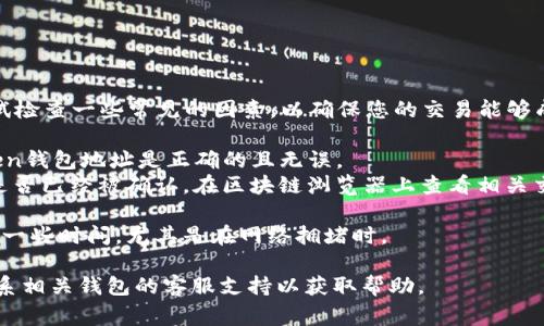 抱歉，您遇到了問(wèn)題！在這個(gè)情況下，您可以嘗試檢查一些常見的因素，以確保您的交易能夠成功。這里是一些解決方案和步驟，您可以參考：

1. **確認(rèn)地址準(zhǔn)確性**：確保您輸入的imToken錢包地址是正確的且無(wú)誤。
2. **交易狀態(tài)**：檢查交易的狀態(tài)，確認(rèn)交易是否已經(jīng)被確認(rèn)。在區(qū)塊鏈瀏覽器上查看相關(guān)交易詳情。
3. **網(wǎng)絡(luò)問(wèn)題**：確保您的網(wǎng)絡(luò)連接順暢。
4. **轉(zhuǎn)賬時(shí)間**：有些網(wǎng)絡(luò)在轉(zhuǎn)賬時(shí)可能需要一些時(shí)間，尤其是在網(wǎng)絡(luò)擁堵時(shí)。

如果以上步驟都沒有解決您的問(wèn)題，建議您聯(lián)系相關(guān)錢包的客服支持以獲取幫助。