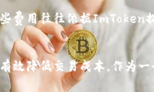 ImToken錢包是一個(gè)數(shù)字資產(chǎn)錢包，支持多種加密貨幣的存儲、管理和交易。作為一個(gè)用戶友好的錢包，其手續(xù)費(fèi)主要集中在以下幾個(gè)方面：

1. 轉(zhuǎn)賬手續(xù)費(fèi)
在使用ImToken進(jìn)行數(shù)字貨幣轉(zhuǎn)賬時(shí)，需要支付一定的轉(zhuǎn)賬手續(xù)費(fèi)。這些手續(xù)費(fèi)通常取決于網(wǎng)絡(luò)的擁堵情況以及所選擇的交易速度。比如，以太坊（ETH）網(wǎng)絡(luò)的手續(xù)費(fèi)達(dá)到高峰時(shí)，用戶可能需要支付較高的礦工費(fèi)以確保交易的順利確認(rèn)。

2. 交易手續(xù)費(fèi)
如果用戶在ImToken中進(jìn)行加密貨幣兌換，可能需要支付兌換手續(xù)費(fèi)。這些手續(xù)費(fèi)是由流動性服務(wù)提供商收取的，具體費(fèi)用會因不同幣種和兌換對而有所不同。用戶在兌換時(shí)可以查看當(dāng)前的手續(xù)費(fèi)，以便選擇最佳的交易時(shí)機(jī)。

3. 提現(xiàn)手續(xù)費(fèi)
在將幣從ImToken錢包提取到其他錢包或交易所時(shí)，用戶通常需支付提現(xiàn)手續(xù)費(fèi)。該費(fèi)用取決于所提取的幣種以及目標(biāo)網(wǎng)絡(luò)的交易費(fèi)用。在選擇提現(xiàn)操作時(shí)，了解相關(guān)費(fèi)用可以幫助用戶更好地管理資金。

4. 其他相關(guān)費(fèi)用
除了上述常見的手續(xù)費(fèi)，ImToken還可能涉及一些其他費(fèi)用，例如跨鏈轉(zhuǎn)賬手續(xù)費(fèi)或特定功能服務(wù)費(fèi)。這些費(fèi)用往往依據(jù)ImToken提供的具體服務(wù)而有所不同，用戶可以在官方渠道獲取更詳細(xì)的信息。

總結(jié)
在使用ImToken錢包時(shí)，了解各種手續(xù)費(fèi)是很重要的。根據(jù)個(gè)人需求選擇合理的轉(zhuǎn)賬方式和時(shí)間點(diǎn)，可以有效降低交易成本。作為一個(gè)普通用戶，合理規(guī)劃自己的數(shù)字資產(chǎn)交易，能夠在享受數(shù)字貨幣帶來的便利的同時(shí)，也能節(jié)省不少開支。