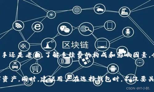 在討論im錢包轉(zhuǎn)幣是否需要手續(xù)費之前，首先我們要了解一下im錢包的基本功能和使用場景。im錢包是一款數(shù)字貨幣錢包，它可以讓用戶方便地存儲、管理和轉(zhuǎn)移各種加密貨幣。不同的數(shù)字貨幣錢包在轉(zhuǎn)賬時可能會有不同的收費政策，因此了解im錢包的具體收費情況顯得尤為重要。

什么是im錢包？

im錢包是一款現(xiàn)代化的數(shù)字貨幣錢包，旨在為用戶提供更加安全和便捷的加密貨幣管理方式。隨著區(qū)塊鏈技術(shù)的發(fā)展，越來越多的人開始接觸和使用數(shù)字貨幣，而im錢包恰好解決了用戶在存儲和轉(zhuǎn)賬時可能遇到的安全隱患。錢包支持多種主流加密貨幣，比如比特幣、以太坊等，并且提供了多種功能，如交易記錄查詢、資產(chǎn)管理、即時轉(zhuǎn)賬等，為用戶的投資提供了極大的便利。


手續(xù)費的基本概念

在數(shù)字貨幣轉(zhuǎn)賬中，手續(xù)費幾乎是不可避免的。手續(xù)費通常是為了支付網(wǎng)絡(luò)交易處理的費用，這些費用會根據(jù)區(qū)塊鏈的擁堵程度、交易的復(fù)雜性等而有所不同。在大多數(shù)情況下，轉(zhuǎn)賬所需手續(xù)費會分為兩部分：基本手續(xù)費和網(wǎng)絡(luò)手續(xù)費?；臼掷m(xù)費是錢包平臺收取的費用，而網(wǎng)絡(luò)手續(xù)費則是支付給礦工或驗證者的以維持網(wǎng)絡(luò)運作的費用。


im錢包轉(zhuǎn)幣的手續(xù)費

具體到im錢包的使用，轉(zhuǎn)幣時通常也會涉及一定的手續(xù)費。根據(jù)官方的說明，im錢包在進行轉(zhuǎn)賬操作時，會依照所轉(zhuǎn)賬的數(shù)字貨幣類型和網(wǎng)絡(luò)狀況來計算手續(xù)費。對于一些常見的加密貨幣，如比特幣與以太坊，手續(xù)費通常會在轉(zhuǎn)賬過程中被自動計算并顯示在用戶的界面上。


在我的個人經(jīng)歷中，使用數(shù)字錢包轉(zhuǎn)賬時最常見的情況就是因網(wǎng)絡(luò)手續(xù)費而導(dǎo)致的費用波動。有一次，我在高峰期進行比特幣轉(zhuǎn)賬，發(fā)現(xiàn)手續(xù)費達到了我預(yù)期的好幾倍，這讓我意識到選擇交易時機的重要性。


影響手續(xù)費的因素

手續(xù)費并不是固定的，它受到多個因素的影響：
ul
li網(wǎng)絡(luò)擁堵情況：當(dāng)網(wǎng)絡(luò)上交易量大時，可能會導(dǎo)致手續(xù)費上升，此時用戶如果想要快速完成轉(zhuǎn)賬，可能不得不支付更高的手續(xù)費。/li
li轉(zhuǎn)賬金額：有些錢包的手續(xù)費可能與轉(zhuǎn)賬金額掛鉤，金額越大，手續(xù)費可能會相應(yīng)增加。/li
li所選幣種：不同加密貨幣的手續(xù)費標(biāo)準(zhǔn)差異很大，例如比特幣網(wǎng)絡(luò)通常因為驗證時間長而手續(xù)費較高，而一些新興的幣種可能會低得多。/li
/ul


如何盡量減少手續(xù)費？

如果想要在使用im錢包轉(zhuǎn)賬時降低手續(xù)費，有幾點小技巧可以參考：
ul
li選擇適當(dāng)?shù)霓D(zhuǎn)賬時機：避免在交易高峰期內(nèi)進行轉(zhuǎn)賬，多選擇在網(wǎng)絡(luò)比較空閑的時段。/li
li設(shè)置合理的手續(xù)費：有些錢包允許用戶自行設(shè)置手續(xù)費，如果你愿意接受較慢的轉(zhuǎn)賬速度，可以選擇較低的手續(xù)費。/li
li關(guān)注手續(xù)費變化：定期查看im錢包的手續(xù)費標(biāo)準(zhǔn)動態(tài)，選擇合適的時機進行轉(zhuǎn)賬。/li
/ul


個人感受與總結(jié)

回想我最初接觸數(shù)字貨幣的時候，確實對手續(xù)費這塊沒有引起足夠的重視。隨著使用經(jīng)驗的積累，才發(fā)現(xiàn)手續(xù)費的重要性以及其對投資回報的影響。無論你是一個新手還是老手，了解手續(xù)費的構(gòu)成和影響因素，會讓你的轉(zhuǎn)賬更加高效和經(jīng)濟。


總的來說，im錢包的轉(zhuǎn)賬手續(xù)費是數(shù)字貨幣交易中不可避免的一部分。通過合理的操作和策略，我們可以盡量減少這一部分費用的支出，從而更好地管理我們的數(shù)字資產(chǎn)。同時，建議用戶在選擇錢包時，不僅要關(guān)注手續(xù)費的高低，更要兼顧錢包的安全性與便捷性。唯有兩者兼得，才能在這個快速發(fā)展的數(shù)字貨幣時代中穩(wěn)健前行。
