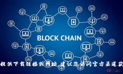 抱歉，我無法提供下載鏈接或網(wǎng)址。建議您訪問官方渠道獲取相關(guān)信息。