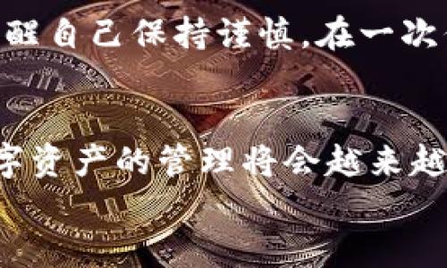 如何安全退出imToken錢(qián)包：簡(jiǎn)單步驟與實(shí)用技巧
imToken錢(qián)包, 退出錢(qián)包, 數(shù)字資產(chǎn)安全/guanjianci

引言
隨著數(shù)字貨幣的普及，越來(lái)越多的人開(kāi)始使用數(shù)字資產(chǎn)錢(qián)包，而imToken作為一款知名的數(shù)字貨幣錢(qián)包，吸引了大量用戶。在使用imToken錢(qián)包時(shí)，有時(shí)我們需要退出錢(qián)包以保護(hù)自己的資產(chǎn)安全或更換設(shè)備。本文將為大家詳細(xì)介紹如何安全地退出imToken錢(qián)包，并分享一些實(shí)用的技巧與經(jīng)驗(yàn)。

第一步：了解imToken錢(qián)包的基本功能
在我們討論如何退出imToken錢(qián)包之前，首先需要了解imToken錢(qián)包的基本功能。作為一款多鏈數(shù)字資產(chǎn)錢(qián)包，imToken不僅支持以太坊和ERC20代幣，還支持比特幣、EOS等多條鏈的數(shù)字資產(chǎn)管理。錢(qián)包內(nèi)的功能包括資產(chǎn)管理、資產(chǎn)交換、DApp瀏覽等，用戶可以隨時(shí)隨地管理自己的數(shù)字資產(chǎn)。

第二步：準(zhǔn)備退出錢(qián)包
在退出imToken錢(qián)包之前，確保您沒(méi)有進(jìn)行任何未完成的交易，并且已經(jīng)備份了錢(qián)包的私鑰或助記詞。保護(hù)你的私鑰和助記詞是確保你資產(chǎn)安全的關(guān)鍵。想象一下小時(shí)候存放秘密日記的地方，那樣的心情同樣適用于您的私人密鑰，只有你自己需要知道。

第三步：步驟解析：如何在imToken中安全退出
1. **打開(kāi)imToken應(yīng)用**：
在您的手機(jī)上找到并打開(kāi)imToken應(yīng)用程序。
2. **點(diǎn)擊錢(qián)包設(shè)置**：
在應(yīng)用界面中，找到右上角的設(shè)置圖標(biāo)（通常是一個(gè)齒輪形狀）。點(diǎn)擊進(jìn)入錢(qián)包設(shè)置。
3. **找到退出選項(xiàng)**：
在設(shè)置選項(xiàng)中，向下滑動(dòng)找到“退出錢(qián)包”或“注銷(xiāo)賬戶”。
4. **確認(rèn)退出**：
系統(tǒng)會(huì)彈出提示窗口，請(qǐng)仔細(xì)閱讀，確認(rèn)你的選擇。若您決定退出，請(qǐng)點(diǎn)擊“確認(rèn)”。此時(shí)，您將被要求輸入密碼以確認(rèn)身份。
5. **完成退出**：
一旦輸入正確的密碼，您將成功退出imToken錢(qián)包。此時(shí)，確保您的應(yīng)用中不再保存任何敏感信息。

第四步：注意事項(xiàng)與安全提示
退出imToken錢(qián)包后，有幾個(gè)重要的安全提示需要牢記：
1. **備份重要信息**：確保在退出前妥善備份您的助記詞和私鑰。即使是臨時(shí)退出，這些信息也非常重要。
2. **更換設(shè)備或手機(jī)時(shí)**：若您打算在新設(shè)備上使用imToken，確保在舊設(shè)備上完全退出，然后在新設(shè)備上重新導(dǎo)入錢(qián)包。
3. **使用安全網(wǎng)絡(luò)**：盡量在安全的互聯(lián)網(wǎng)環(huán)境中使用imToken，避免在公共Wi-Fi下進(jìn)行交易或操作。

第五步：個(gè)人經(jīng)驗(yàn)分享
使用imToken錢(qián)包的過(guò)程讓我想起了我小時(shí)候玩積木的時(shí)光，總是小心翼翼地拼搭起來(lái)，生怕一不小心就會(huì)翻倒。相同的情感，在管理數(shù)字資產(chǎn)時(shí)，我時(shí)常提醒自己保持謹(jǐn)慎。在一次偶然的機(jī)會(huì)中，我因?yàn)闆](méi)有備份助記詞而失去了能量滿滿的數(shù)字資產(chǎn)，從中吸取了教訓(xùn)。通過(guò)這次經(jīng)歷，我意識(shí)到安全永遠(yuǎn)是使用數(shù)字錢(qián)包時(shí)最重要的一點(diǎn)。

第六步：總結(jié)與未來(lái)展望
退出imToken錢(qián)包的過(guò)程相對(duì)簡(jiǎn)單，但背后卻隱藏著許多關(guān)于數(shù)字資產(chǎn)安全的重要知識(shí)。希望本文的介紹能夠幫助到更多用戶。隨著區(qū)塊鏈技術(shù)的發(fā)展，數(shù)字資產(chǎn)的管理將會(huì)越來(lái)越便利和安全。但同時(shí)，我們每一個(gè)數(shù)字資產(chǎn)持有者，也應(yīng)該提高安全意識(shí)，時(shí)刻關(guān)注自身資產(chǎn)的安全。
最后，數(shù)字錢(qián)包的未來(lái)充滿了無(wú)限可能，想想未來(lái)可能出現(xiàn)的新技術(shù)、新產(chǎn)品，作為一名數(shù)字世界的探索者，我對(duì)其充滿期待。