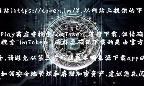 要下載imToken錢包的正版應(yīng)用程序，您可以采取以下步驟：

1. **官方網(wǎng)站**：訪問imToken的官方網(wǎng)站（https://token.im/），從網(wǎng)站上提供的下載鏈接獲取最新版本的應(yīng)用。

2. **應(yīng)用商店**：
   - **Android用戶**：可以在Google Play商店中搜索“imToken”進(jìn)行下載，但請(qǐng)確保所下載的應(yīng)用是由官方開發(fā)者發(fā)布的。
   - **iOS用戶**：可以在App Store中搜索“imToken”，同樣要確保下載的是由官方發(fā)布的版本。

3. **安全警告**：為了確保您的資金安全，請(qǐng)避免從第三方網(wǎng)站或不明來(lái)源下載app以防詐騙或惡意軟件。

在下載和使用imToken前，請(qǐng)確保您了解如何安全地管理和存儲(chǔ)加密資產(chǎn)，建議您先閱讀相關(guān)的安全使用指南。