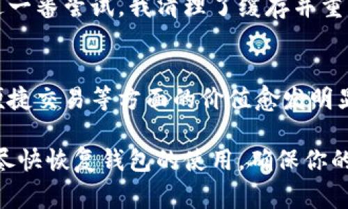 如果你的imToken錢包打不開了，這可能會讓你感到非常焦慮和不安，因?yàn)檫@涉及到你的數(shù)字資產(chǎn)安全和數(shù)據(jù)可訪問性。以下是一些可能的解決方案和建議，希望能幫助你恢復(fù)錢包的正常使用。

1. 檢查網(wǎng)絡(luò)連接
首先，確保你的手機(jī)或設(shè)備的網(wǎng)絡(luò)連接正常。無論是使用Wi-Fi還是移動數(shù)據(jù)，網(wǎng)絡(luò)問題都可能導(dǎo)致imToken錢包無法啟動或無法訪問。因此，你可以嘗試切換網(wǎng)絡(luò)或重啟你的路由器。

2. 更新應(yīng)用程序
有時(shí)錢包無法打開可能是因?yàn)閼?yīng)用程序版本過舊。前往應(yīng)用商店檢查是否有可用的更新。保持應(yīng)用程序最新不僅能解決打開的問題，還能增強(qiáng)安全性和性能。

3. 清除緩存
在手機(jī)的設(shè)置中找到應(yīng)用管理，找到imToken并清除緩存。這一操作不會影響你的資產(chǎn)，但能解決一些常見的應(yīng)用錯(cuò)誤。當(dāng)應(yīng)用緩存過多時(shí)，可能會造成程序運(yùn)行不流暢，從而導(dǎo)致打不開。

4. 重啟設(shè)備
有時(shí)候簡單的重啟設(shè)備能解決很多技術(shù)問題。嘗試關(guān)機(jī)后再重啟，看是否能夠正常打開imToken。

5. 檢查權(quán)限設(shè)置
確保imToken有必要的權(quán)限與設(shè)備進(jìn)行交互，包括存儲、網(wǎng)絡(luò)等。如果權(quán)限被禁用，應(yīng)用可能無法正常運(yùn)行。

6. 重新安裝應(yīng)用
如果以上方法都無效，考慮卸載并重新安裝imToken。這雖然會刪除一些本地?cái)?shù)據(jù)，但只要你有助記詞或私鑰，你的資產(chǎn)依然安全。在重新安裝后，使用你的助記詞或私鑰重新恢復(fù)錢包。

7. 聯(lián)系客服
如果所有方法都無法解決問題，建議聯(lián)系imToken的客服獲取專業(yè)幫助。在聯(lián)系之前，準(zhǔn)備好你的賬戶信息和問題描述，以便獲得更有效的解決方案。

8. 保護(hù)資產(chǎn)安全
不論你的imToken錢包是否能夠解決問題，始終要做好數(shù)字資產(chǎn)的安全防護(hù)。定期備份助記詞，使用強(qiáng)密碼，避免在不安全的網(wǎng)絡(luò)下進(jìn)行交易。

9. 個(gè)人經(jīng)歷與反思
我記得有一次，我的imToken錢包也突然無法打開，那時(shí)我非常緊張，心想要是丟失了我的數(shù)字資產(chǎn)怎么辦。經(jīng)過一番嘗試，我清理了緩存并重啟了手機(jī)，沒想到竟然解決了問題。這次經(jīng)歷讓我意識到，面對技術(shù)問題要保持冷靜，逐步排查，而不是手忙腳亂。

10. 數(shù)字資產(chǎn)的未來
隨著區(qū)塊鏈技術(shù)的發(fā)展，數(shù)字資產(chǎn)將會越來越普及。無論是imToken還是其他數(shù)字錢包，它們在保障資產(chǎn)安全、便捷交易等方面的價(jià)值愈發(fā)明顯。因此，了解并掌握錢包的使用技巧是每個(gè)數(shù)字貨幣投資者都應(yīng)當(dāng)具備的技能。

總之，當(dāng)你的imToken錢包無法打開時(shí)，不必驚慌。按照上述步驟逐一排查問題，并借鑒我的經(jīng)歷，希望能幫助你盡快恢復(fù)錢包的使用，確保你的數(shù)字資產(chǎn)安全。保持冷靜，是解決所有問題的第一步。