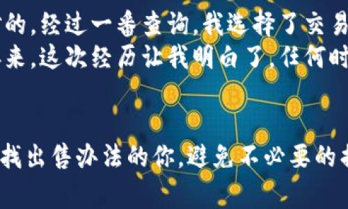 要出售IM錢(qián)包（Infinity Matrix錢(qián)包）中的加密貨幣，你可以按照以下步驟進(jìn)行操作。這些步驟旨在幫助你更好地理解整個(gè)過(guò)程，并提供一些注意事項(xiàng)和個(gè)人經(jīng)驗(yàn)。

第一步：了解你的IM錢(qián)包
IM錢(qián)包是一個(gè)多幣種數(shù)字資產(chǎn)錢(qián)包，支持多種加密貨幣的存儲(chǔ)和管理。在開(kāi)始出售之前，確保你對(duì)錢(qián)包的基本功能和操作流程有一定了解。你可以登錄IM錢(qián)包APP或訪問(wèn)官網(wǎng)查閱相關(guān)資料，看看如何查看你的資產(chǎn)余額和交易歷史。

第二步：選擇出售方式
出售加密貨幣通常有幾種方式，你可以選擇以下一種或多種方式：
ul
    listrong交易所出售：/strong選擇一個(gè)支持你想出售的幣種的加密貨幣交易所，如幣安、火幣等。你需要在交易所開(kāi)設(shè)賬戶，并進(jìn)行實(shí)名認(rèn)證。/li
    listrong點(diǎn)對(duì)點(diǎn)交易：/strong通過(guò)社交平臺(tái)或?qū)ｉT(mén)的P2P平臺(tái)，找尋其他用戶直接交易。這個(gè)方式比較靈活，但需注意交易安全。/li
    listrong線下交易：/strong如果有朋友或熟人也在做加密貨幣交易，可以考慮線下直接交易，這樣方便快捷。/li
/ul

第三步：轉(zhuǎn)入交易所
假設(shè)你選擇了通過(guò)交易所出售，你需要將IM錢(qián)包中的幣轉(zhuǎn)入交易所。這一般包括以下步驟：
ol
    li在交易所上找到你要交易的幣種，選擇“充值”或“存款”。/li
    li復(fù)制交易所提供的地址，返回IM錢(qián)包，選擇“發(fā)送”或“轉(zhuǎn)賬”。/li
    li將復(fù)制的地址粘貼到IM錢(qián)包的地址欄，并輸入你想出售的數(shù)量。確認(rèn)無(wú)誤后，提交轉(zhuǎn)賬。/li
/ol

第四步：賣出加密貨幣
轉(zhuǎn)賬完成后，回到交易所，你應(yīng)該能夠看到你的余額。在交易所出售加密貨幣通常有兩種方式：
ul
    listrong限價(jià)單：/strong你可以設(shè)置一個(gè)你想要的出售價(jià)格，當(dāng)市場(chǎng)價(jià)格達(dá)到這個(gè)價(jià)格時(shí)，自動(dòng)成交。/li
    listrong市價(jià)單：/strong你可以選擇立即以市場(chǎng)價(jià)格出售，這種方式較為快速，但可能損失一些利潤(rùn)。/li
/ul

第五步：提取法幣或其他幣種
成功出售后，交易所會(huì)將相應(yīng)的法幣或其他加密貨幣存入你的賬戶。根據(jù)你的需求，你可以選擇將這些資金提取到自己的銀行賬戶，或者再次購(gòu)買其他幣種。注意，提取時(shí)務(wù)必仔細(xì)核對(duì)信息，以免造成資金損失。

注意事項(xiàng)
在出售加密貨幣的時(shí)候，有幾個(gè)注意事項(xiàng)：
ul
    li交易手續(xù)費(fèi)：大部分交易所在每筆交易中會(huì)收取一定的手續(xù)費(fèi)，了解這些費(fèi)用是節(jié)省成本的重要一步。/li
    li價(jià)格波動(dòng)：加密貨幣市場(chǎng)價(jià)格波動(dòng)較大，建議在價(jià)格合適的時(shí)機(jī)出售，以便獲得更高的收益。/li
    li安全性：在使用任何交易所前，確保其安全性和可靠性，避免碰到詐騙或資金損失的問(wèn)題。/li
/ul

個(gè)人經(jīng)驗(yàn)分享
記得我第一次嘗試出售我的加密貨幣時(shí)，心里特別忐忑。那時(shí)，我對(duì)市場(chǎng)的了解還不夠深入，也不確定選哪種方式出售才是對(duì)的。經(jīng)過(guò)一番查詢，我選擇了交易所，并在瀏覽了幾家交易所后，決定在幣安上進(jìn)行出售。交易所的界面友好，手續(xù)費(fèi)相對(duì)合理，無(wú)論是充值還是交易都很方便。
不過(guò)在轉(zhuǎn)賬的過(guò)程中，我曾經(jīng)因?yàn)樘顚?xiě)地址的錯(cuò)誤而導(dǎo)致轉(zhuǎn)賬失敗，差點(diǎn)丟失了我的資金。還好及時(shí)發(fā)現(xiàn)了這個(gè)錯(cuò)誤，重頭再來(lái)。這次經(jīng)歷讓我明白了，任何時(shí)候都要對(duì)自己的每一步操作負(fù)責(zé)，尤其是涉及到資金的事情。

總結(jié)
總的來(lái)說(shuō)，出售IM錢(qián)包中的幣并不復(fù)雜，只要掌握了基本步驟并謹(jǐn)慎對(duì)待就可以順利進(jìn)行。希望我的分享能夠幫助到正在尋找出售辦法的你，避免不必要的損失，順利完成交易。如果你有其他問(wèn)題或經(jīng)驗(yàn)想要分享，歡迎一起討論！