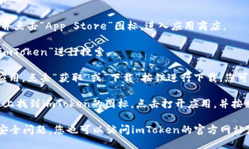 要下載iOS版的imToken，您可以按照以下步驟進(jìn)行操作：

1. **打開App Store**：在您的iPhone或iPad上，找到并點(diǎn)擊“App Store”圖標(biāo)，進(jìn)入應(yīng)用商店。

2. **搜索imToken**：在App Store的搜索框中輸入“imToken”進(jìn)行搜索。

3. **下載應(yīng)用**：在搜索結(jié)果中找到imToken的官方應(yīng)用，點(diǎn)擊“獲取”或“下載”按鈕進(jìn)行下載，您可能需要輸入Apple ID密碼或使用指紋/面部識別確認(rèn)。

4. **安裝并打開應(yīng)用**：下載完成后，您可以在主屏幕上找到imToken的圖標(biāo)，點(diǎn)擊打開應(yīng)用，并按照指引進(jìn)行設(shè)置。

請注意，確保您下載的是官方版本的imToken，以避免安全問題。您也可以訪問imToken的官方網(wǎng)站獲取更多信息和直接的下載鏈接。