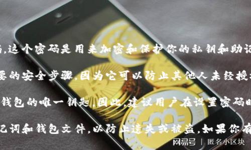 imToken 備份錢包時(shí)所需的密碼通常是用戶在創(chuàng)建錢包時(shí)自行設(shè)置的密碼。這個(gè)密碼是用來(lái)加密和保護(hù)你的私鑰和助記詞，確保只有你自己能夠訪問(wèn)和管理你的數(shù)字資產(chǎn)。

當(dāng)你備份你的錢包時(shí)，系統(tǒng)會(huì)要求你輸入你的密碼以確認(rèn)身份。這是一個(gè)重要的安全步驟，因?yàn)樗梢苑乐蛊渌宋唇?jīng)授權(quán)訪問(wèn)你的錢包信息。

如果你忘記了密碼，imToken 是無(wú)法幫助你恢復(fù)的，因?yàn)檫@個(gè)密碼是你加密錢包的唯一鑰匙。因此，建議用戶在設(shè)置密碼時(shí)，選擇一個(gè)既易于記憶又足夠復(fù)雜的密碼，并將其安全保存。

如果你需要備份錢包，請(qǐng)確保在安全的環(huán)境中進(jìn)行，并記住妥善保存你的助記詞和錢包文件，以防止遺失或被盜。如果你有任何問(wèn)題或者需要幫助，imToken 的官方客服和社區(qū)也是一個(gè)很好的資源。