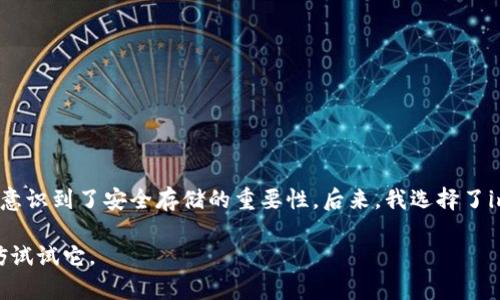 imToken冷錢(qián)包是一種數(shù)字貨幣錢(qián)包，主要用于安全存儲(chǔ)加密資產(chǎn)。冷錢(qián)包的特點(diǎn)在于它并不連接到互聯(lián)網(wǎng)，因此可以有效防止黑客攻擊與網(wǎng)絡(luò)盜竊的風(fēng)險(xiǎn)。通過(guò)使用imToken冷錢(qián)包，用戶(hù)能夠更好地保護(hù)自己的數(shù)字資產(chǎn)。

冷錢(qián)包與熱錢(qián)包的區(qū)別在于，熱錢(qián)包是在線(xiàn)的，可以進(jìn)行快速交易，但也面臨更多的安全風(fēng)險(xiǎn)，而冷錢(qián)包則提供了更高的安全性，適合長(zhǎng)期儲(chǔ)存資產(chǎn)。

### imToken冷錢(qián)包的特點(diǎn)

1. **高度安全性**：
   imToken冷錢(qián)包將用戶(hù)私鑰保存在設(shè)備本地，沒(méi)有在線(xiàn)存儲(chǔ)，最大程度上降低了被黑客攻擊的風(fēng)險(xiǎn)。

2. **用戶(hù)友好的界面**：
   imToken提供友好的用戶(hù)體驗(yàn)，讓即使是初學(xué)者也能夠輕松上手，完成數(shù)字資產(chǎn)的管理和轉(zhuǎn)賬。

3. **多種資產(chǎn)支持**：
   imToken冷錢(qián)包支持多種主流數(shù)字貨幣的存儲(chǔ)和管理，包括但不限于比特幣、以太坊等，為用戶(hù)提供了極大的靈活性。

### 使用imToken冷錢(qián)包的好處

#### 安全性極高
使用imToken冷錢(qián)包，可以確保數(shù)字資產(chǎn)不受網(wǎng)絡(luò)攻擊的威脅。由于冷錢(qián)包與互聯(lián)網(wǎng)完全隔離，你的私鑰也就不會(huì)暴露在網(wǎng)絡(luò)環(huán)境中。這一點(diǎn)對(duì)我來(lái)說(shuō)尤其重要，畢竟在我剛接觸數(shù)字貨幣時(shí)，也曾因?yàn)樨潏D方便使用過(guò)熱錢(qián)包，結(jié)果差點(diǎn)造成嚴(yán)重的資金損失。通過(guò)imToken的冷錢(qián)包，我可以買(mǎi)得更安心。

#### 長(zhǎng)時(shí)間存儲(chǔ)和管理
如果你打算長(zhǎng)期持有某種數(shù)字貨幣，imToken冷錢(qián)包則是一個(gè)理想的選擇。大部分小伙伴對(duì)數(shù)字貨幣的投資，都希望能夠像投資古董一樣，存?zhèn)€幾年再來(lái)看看。當(dāng)年我也曾因?yàn)轭l繁交易而錯(cuò)失了很多投資機(jī)會(huì)，現(xiàn)在我明白，穩(wěn)健的持有才是真正的投資智慧。

#### 便捷的資產(chǎn)管理
imToken冷錢(qián)包支持一鍵導(dǎo)入導(dǎo)出功能，你只需輸入助記詞或私鑰，即可輕松管理多個(gè)錢(qián)包。這讓我想起來(lái)小時(shí)候跟小伙伴一起玩游戲，每個(gè)人都有自己的角色，但為了方便，每次都是我?guī)痛蠹艺{(diào)換角色，方便又簡(jiǎn)單。

### 如何使用imToken冷錢(qián)包

1. **下載并安裝**：
   首先在你的手機(jī)或電腦上下載并安裝imToken應(yīng)用。確保從官方官網(wǎng)或可靠的應(yīng)用商店進(jìn)行下載，以免遭遇釣魚(yú)網(wǎng)站。

2. **創(chuàng)建新錢(qián)包**：
   打開(kāi)應(yīng)用后，按照提示創(chuàng)建一個(gè)新錢(qián)包，設(shè)置密碼并備份助記詞。這一步非常重要，助記詞可以幫助你找回錢(qián)包。

3. **資產(chǎn)存儲(chǔ)**：
   將你持有的數(shù)字資產(chǎn)轉(zhuǎn)入imToken冷錢(qián)包。你可以通過(guò)掃描二維碼或復(fù)制粘貼地址的方式進(jìn)行轉(zhuǎn)賬。

4. **定期備份**：
   我個(gè)人建議定期備份錢(qián)包，特別是在資產(chǎn)增加或變化的時(shí)候，保持你的助記詞和私鑰安全，以防丟失。

### 個(gè)人經(jīng)驗(yàn)與反思

在我接觸數(shù)字貨幣的早期，曾因缺乏相關(guān)知識(shí)而頻繁進(jìn)行交易，不僅錯(cuò)過(guò)了許多上漲機(jī)會(huì)，還曾遭受過(guò)黑客攻擊的經(jīng)歷。這讓我意識(shí)到了安全存儲(chǔ)的重要性。后來(lái)，我選擇了imToken冷錢(qián)包來(lái)保存資產(chǎn)，使用了幾個(gè)月后，確實(shí)感覺(jué)到了它的安全和方便。

總的來(lái)說(shuō)，imToken冷錢(qián)包是數(shù)字貨幣愛(ài)好者和投資者的安全選擇，如果你也在尋找一種能夠有效保護(hù)你數(shù)字資產(chǎn)的方法，不妨試試它。