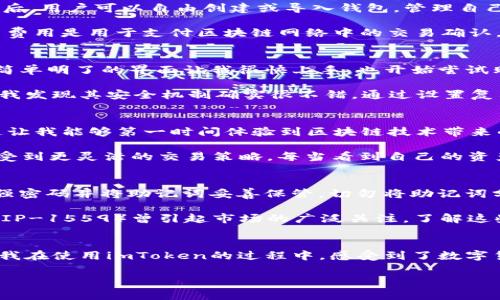 imToken錢包是一款知名的數(shù)字資產(chǎn)錢包，支持多種區(qū)塊鏈資產(chǎn)的存儲與管理。關(guān)于imToken錢包的下載及使用，下面將詳細(xì)介紹其特點(diǎn)、費(fèi)用以及個人的使用體驗(yàn)。

imToken錢包的特點(diǎn)
imToken錢包的最大特點(diǎn)是用戶友好的界面設(shè)計(jì)和強(qiáng)大的安全性能。用戶在使用該錢包時，可以輕松管理多種加密貨幣，包括以太坊及其ERC20代幣、比特幣等。錢包內(nèi)置的去中心化交易平臺（DEX）使用戶可以直接在錢包內(nèi)進(jìn)行交易，減少了繁瑣的操作過程。

此外，imToken著重于安全性，采用了多重密碼和私鑰保護(hù)機(jī)制，確保用戶的資產(chǎn)安全。并且，即使出現(xiàn)設(shè)備丟失等情況，用戶仍然可以通過助記詞恢復(fù)錢包，保障數(shù)字資產(chǎn)的安全性。

imToken錢包的下載費(fèi)用
關(guān)于imToken錢包的下載費(fèi)用，實(shí)際上它是免費(fèi)的。用戶可以在各大應(yīng)用商店，如App Store或Google Play，免費(fèi)下載并安裝imToken錢包。下載后，用戶可以自由創(chuàng)建或?qū)脲X包，管理自己的數(shù)字資產(chǎn)。

不過，需要注意的是，imToken錢包雖然下載是免費(fèi)的，但在使用過程中，進(jìn)行交易或轉(zhuǎn)賬時，用戶可能需要支付網(wǎng)絡(luò)費(fèi)用（也稱為“礦工費(fèi)”）。這筆費(fèi)用是用于支付區(qū)塊鏈網(wǎng)絡(luò)中的交易確認(rèn)，因此無論是在哪個錢包上進(jìn)行交易，網(wǎng)絡(luò)費(fèi)用都是必不可少的。

個人使用體驗(yàn)分享
記得我第一次接觸imToken的時候，正是因?yàn)槁犈笥淹扑]。那時我對數(shù)字貨幣的理解還很膚淺，甚至連如何管理資產(chǎn)都不知道。下載imToken后，簡單明了的界面讓我很快上手，也開始嘗試購買少量的以太坊和ERC20代幣。

開始的時候，我當(dāng)然會擔(dān)心安全問題。畢竟在網(wǎng)絡(luò)上有不少關(guān)于數(shù)字資產(chǎn)被盜的新聞，令我非常擔(dān)憂我的資金是否安全。但是使用imToken之后，我發(fā)現(xiàn)其安全機(jī)制確實(shí)很不錯。通過設(shè)置復(fù)雜的密碼和備份助記詞，我的安全感大大提高。如今，每次打開錢包查看資產(chǎn)時，我都有一種踏實(shí)的感覺，這也是我繼續(xù)使用imToken的重要原因。

如何充分利用imToken錢包
除了基本的資產(chǎn)管理，imToken錢包還有很多實(shí)用功能值得探索。比如，內(nèi)置的DApp瀏覽器，可以讓我直接訪問去中心化應(yīng)用（如DeFi，NFT等），這讓我能夠第一時間體驗(yàn)到區(qū)塊鏈技術(shù)帶來的新鮮事物。

而且，我時常會利用imToken的錢包連接去中心化交易所（如Uniswap）進(jìn)行交易，以此來交換不同的代幣。這樣一來，我不僅能節(jié)省時間，還能享受到更靈活的交易策略。每當(dāng)看到自己的資產(chǎn)在不斷升值，心中難免會有種成就感。

對新手的建議
對于剛接觸數(shù)字貨幣的新手朋友們，我有幾點(diǎn)建議。首先，確保在官方渠道下載imToken錢包，避免遇到虛假應(yīng)用，進(jìn)而導(dǎo)致資產(chǎn)損失。其次，使用強(qiáng)密碼并將助記詞妥善保管。切勿將助記詞分享給他人或存于電子設(shè)備中，以免被盜取。

此外，定期關(guān)注數(shù)字貨幣市場的發(fā)展動向，了解引領(lǐng)市場的相關(guān)因素，這樣能幫助你在交易時做出更為理性的判斷。例如，不久前以太坊的升級（EIP-1559）曾引起市場的廣泛關(guān)注，了解這些動態(tài)能幫助你更好地把握投資時機(jī)。

總結(jié)
總而言之，imToken錢包是一款出色的數(shù)字資產(chǎn)管理工具，適合新手與資深用戶使用。其免費(fèi)下載的特點(diǎn)，也讓用戶在嘗試時沒有任何資金壓力。我在使用imToken的過程中，感受到了數(shù)字貨幣帶來的魅力，同時也學(xué)到了許多關(guān)于資產(chǎn)管理的知識。

希望我的分享對你們有所幫助。如果你也在探索數(shù)字資產(chǎn)的世界，不妨下載imToken，試試看吧！