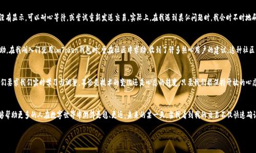   imToken錢包支付確認(rèn)中：如何有效處理支付遇到的問題 / 

 guanjianci imToken, 支付確認(rèn), 錢包使用 /guanjianci 

引言：數(shù)碼時(shí)代的便利與挑戰(zhàn)
在這個(gè)數(shù)字化迅速發(fā)展的時(shí)代，電子支付已經(jīng)成為我們生活中不可或缺的一部分。我還記得剛剛接觸到電子錢包時(shí)的那種新鮮感。無論是在線購物、轉(zhuǎn)賬還是投資，手機(jī)里的一個(gè)小小應(yīng)用，就可以讓我在指尖完成所有的支付操作。imToken錢包作為一款流行的數(shù)字貨幣錢包，給我們帶來了便捷，但有時(shí)也可能因?yàn)椤爸Ц洞_認(rèn)中”的狀態(tài)讓人感到郁悶。

為什么會(huì)出現(xiàn)“支付確認(rèn)中”？
首先，我們要理解為何在使用imToken錢包時(shí)，有時(shí)交易會(huì)停留在“支付確認(rèn)中”。這種情況通常與區(qū)塊鏈的特性以及網(wǎng)絡(luò)交易的擁堵程度有關(guān)。一個(gè)交易的確認(rèn)時(shí)間受多種因素的影響，包括區(qū)塊鏈的繁忙程度、礦工的費(fèi)用設(shè)置等。我記得在某次比特幣價(jià)格暴漲期間，我的交易經(jīng)歷了漫長(zhǎng)的等待，那時(shí)我無比焦慮，不知道我的資金是否會(huì)安全，交易會(huì)不會(huì)成功。

初步應(yīng)對(duì)策略：耐心等待
當(dāng)我們遇到“支付確認(rèn)中”的問題時(shí)，第一步總是要保持冷靜。因?yàn)?，在大多?shù)情況下，這樣的狀態(tài)會(huì)隨著時(shí)間的推移而變化。區(qū)塊鏈網(wǎng)絡(luò)在處理大量交易時(shí)，可能會(huì)暫時(shí)導(dǎo)致確認(rèn)時(shí)間延長(zhǎng)。此時(shí)，我會(huì)嘗試轉(zhuǎn)移注意力，做些其他事情，比如看電影或閱讀，等待交易慢慢處理完成。

日常操作中的注意事項(xiàng)
在使用imToken錢包進(jìn)行日常操作時(shí)，有一些小技巧可以幫助我們減少遇到類似問題的機(jī)會(huì)。首先，要選擇合適的交易時(shí)機(jī)，例如盡量避免在網(wǎng)絡(luò)繁忙的時(shí)間段進(jìn)行大額交易。還有設(shè)置適當(dāng)?shù)牡V工費(fèi)，雖然費(fèi)用越高，確認(rèn)速度越快，但也要根據(jù)自身的經(jīng)濟(jì)能力進(jìn)行合理設(shè)置。我記得第一次嘗試時(shí)，設(shè)置了過低的礦工費(fèi)，結(jié)果等待了很久。如今，我會(huì)謹(jǐn)慎選擇，確保交易的順利進(jìn)行。

提高交易安全性的建議
除了確認(rèn)速度，有時(shí)安全性才是我們最關(guān)注的。在使用數(shù)字貨幣錢包時(shí)，我們應(yīng)當(dāng)時(shí)刻注意自己的私鑰與助記詞安全，切勿隨意泄露。此外，定期備份錢包也是保護(hù)資產(chǎn)的一種措施。想想吧，作為區(qū)塊鏈時(shí)代的“數(shù)字財(cái)產(chǎn)”，我們每個(gè)人都應(yīng)當(dāng)對(duì)自己的資產(chǎn)負(fù)責(zé)。通過加倍保護(hù)，確保這些數(shù)字貨幣能夠安全且順利地進(jìn)行任何交易。

解決“支付確認(rèn)中”問題的有效方法
如果交易因“支付確認(rèn)中”問題長(zhǎng)時(shí)間沒有解決，我們可以通過以下幾種方法來嘗試解決：首先，檢查交易的狀態(tài)，是否已在區(qū)塊鏈上顯示。如果沒有顯示，可以耐心等待，或嘗試重新發(fā)送交易。實(shí)際上，在我遇到類似問題時(shí)，我會(huì)時(shí)不時(shí)地刷新錢包界面，試圖趕上交易的進(jìn)度。

如何提升用戶體驗(yàn)：imToken的社區(qū)與客服
imToken錢包還有一個(gè)獨(dú)特的優(yōu)勢(shì)，那就是其強(qiáng)大的用戶社區(qū)和客服支持。將自己的問題分享在社區(qū)中，往往能得到其他用戶的快速反饋與幫助。在我剛?cè)腴T使用imToken錢包時(shí)，曾在社區(qū)中求助，收到了許多熱心用戶的建議。這種社區(qū)氛圍，為我們的使用體驗(yàn)增添了許多溫暖與信心。

總結(jié)：擁抱數(shù)字時(shí)代的好與壞
總結(jié)來說，在使用imToken錢包時(shí)，“支付確認(rèn)中”并不可怕，重要的是我們?nèi)绾螒?yīng)對(duì)與適應(yīng)。在數(shù)字金融時(shí)代，面對(duì)的將是更多的挑戰(zhàn)和機(jī)遇，它們要求我們實(shí)時(shí)學(xué)習(xí)與調(diào)整。不論是技術(shù)的變化還是心態(tài)的轉(zhuǎn)變，只要我們能保持開放的心態(tài)，就能在這條數(shù)字發(fā)展的道路上游刃有余。

結(jié)束語：我的數(shù)字錢包故事
也許每個(gè)人的數(shù)字錢包故事都獨(dú)一無二。對(duì)我來說，imToken不僅是一個(gè)錢包，更代表了一種生活方式的轉(zhuǎn)變。通過我的經(jīng)歷與學(xué)習(xí)，我希望能夠幫助更多的人在數(shù)字世界中游得更穩(wěn)、更遠(yuǎn)。未來的某一天，當(dāng)我看到我的交易不僅快速確認(rèn)，還伴隨著簡(jiǎn)單、安全的體驗(yàn)，我將更加堅(jiān)定自己的選擇，繼續(xù)在這條數(shù)字化的道路上前行。

最后，希望每位讀者在使用imToken錢包時(shí)，都能少遇到“支付確認(rèn)中”的煩惱，暢享數(shù)字金融的美好生活。