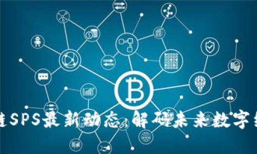 重慶區(qū)塊鏈SPS最新動(dòng)態(tài)：解碼未來數(shù)字經(jīng)濟(jì)新機(jī)遇